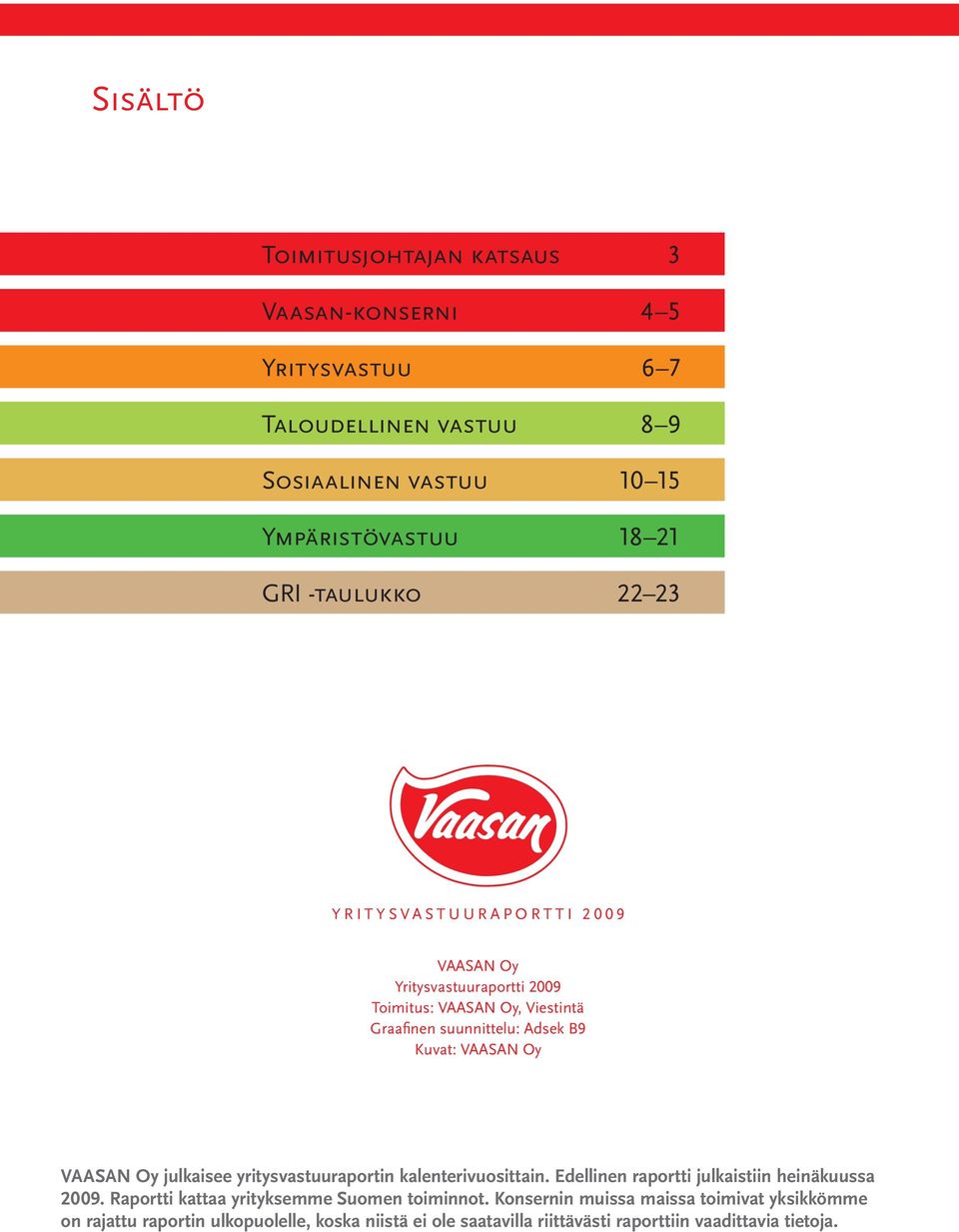 VAASAN Oy VAASAN Oy julkaisee yritysvastuuraportin kalenterivuosittain. Edellinen raportti julkaistiin heinäkuussa 2009.