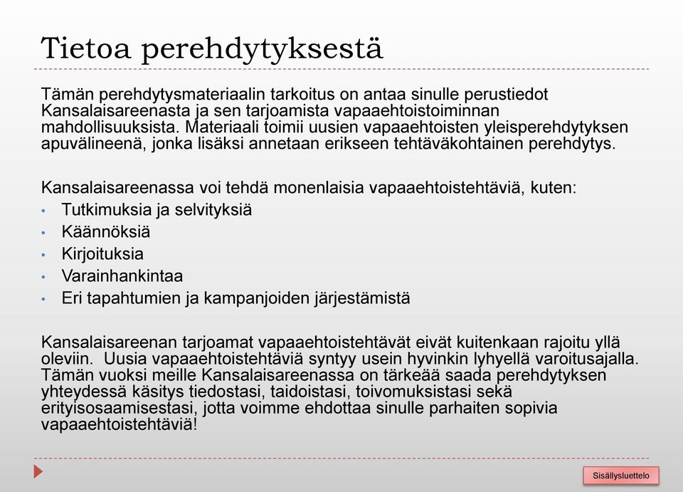 Kansalaisareenassa voi tehdä monenlaisia vapaaehtoistehtäviä, kuten: Tutkimuksia ja selvityksiä Käännöksiä Kirjoituksia Varainhankintaa Eri tapahtumien ja kampanjoiden järjestämistä Kansalaisareenan