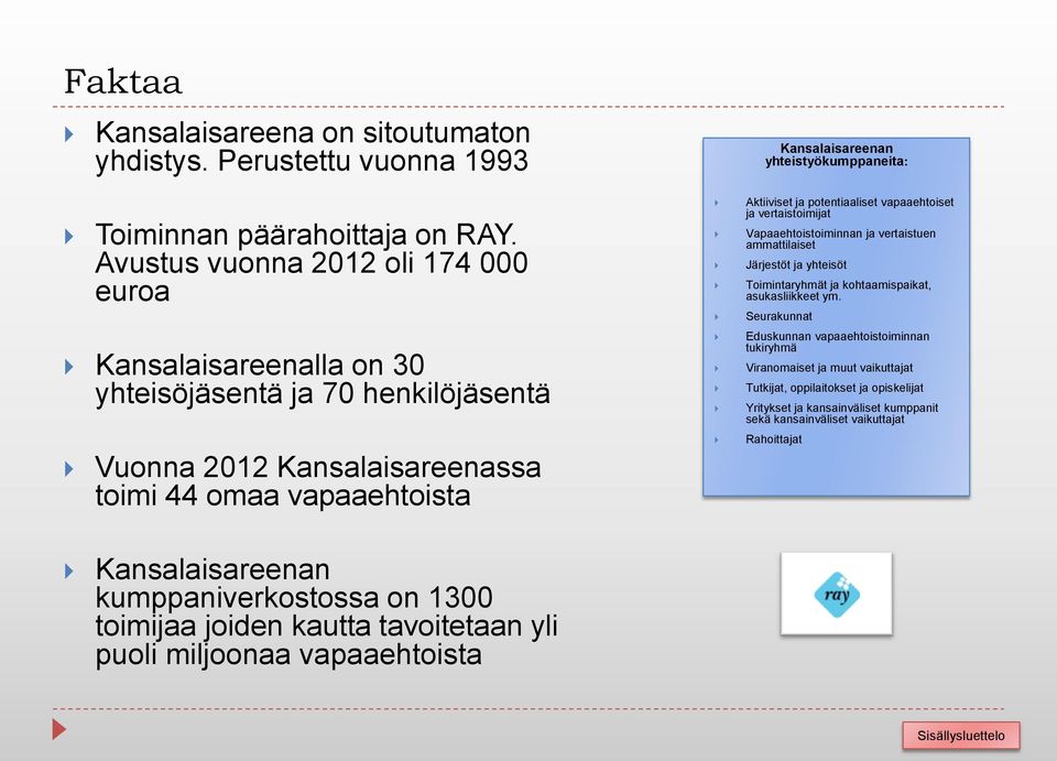 Aktiiviset ja potentiaaliset vapaaehtoiset ja vertaistoimijat Vapaaehtoistoiminnan ja vertaistuen ammattilaiset Järjestöt ja yhteisöt Toimintaryhmät ja kohtaamispaikat, asukasliikkeet ym.