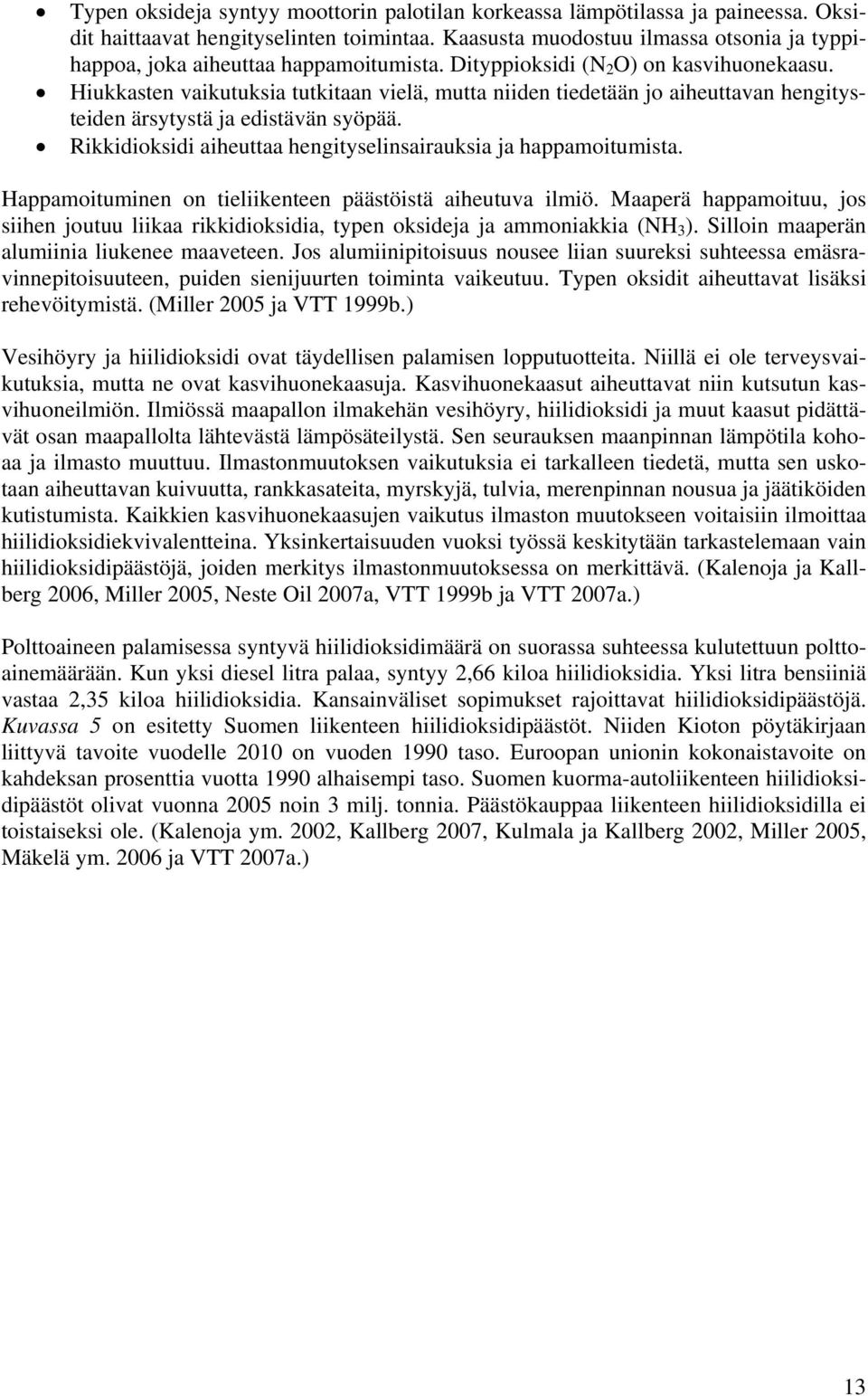 Hiukkasten vaikutuksia tutkitaan vielä, mutta niiden tiedetään jo aiheuttavan hengitysteiden ärsytystä ja edistävän syöpää. Rikkidioksidi aiheuttaa hengityselinsairauksia ja happamoitumista.