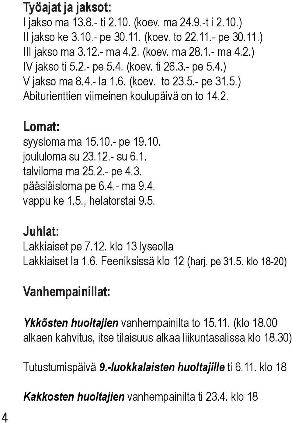 - su 6.1. talviloma ma 25.2.- pe 4.3. pääsiäisloma pe 6.4.- ma 9.4. vappu ke 1.5., helatorstai 9.5. Juhlat: Lakkiaiset pe 7.12. klo 13 lyseolla Lakkiaiset la 1.6. Feeniksissä klo 12 (harj. pe 31.5. klo 18-20) Vanhempainillat: Ykkösten huoltajien vanhempainilta to 15.