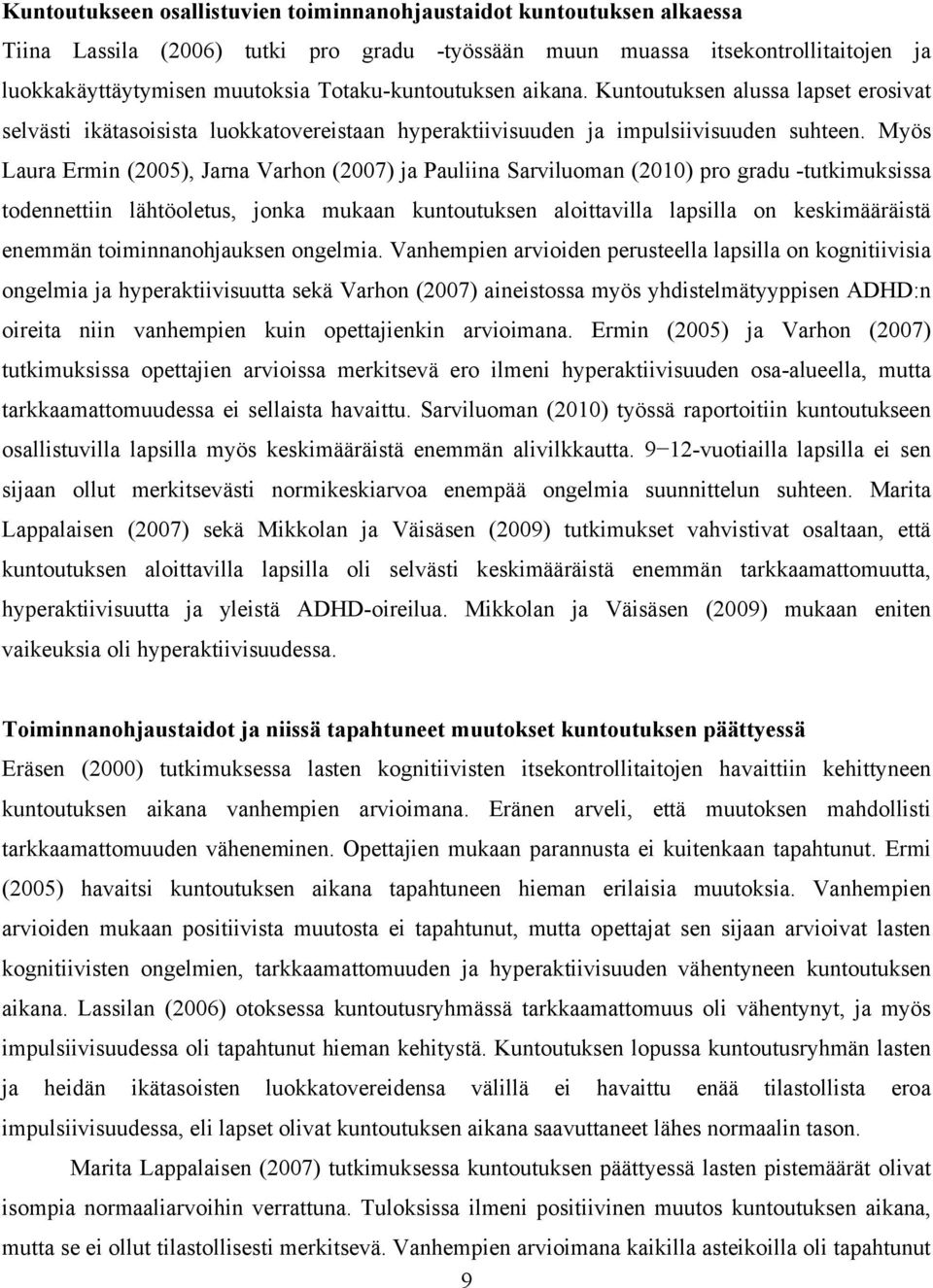 Myös Laura Ermin (2005), Jarna Varhon (2007) ja Pauliina Sarviluoman (2010) pro gradu -tutkimuksissa todennettiin lähtöoletus, jonka mukaan kuntoutuksen aloittavilla lapsilla on keskimääräistä