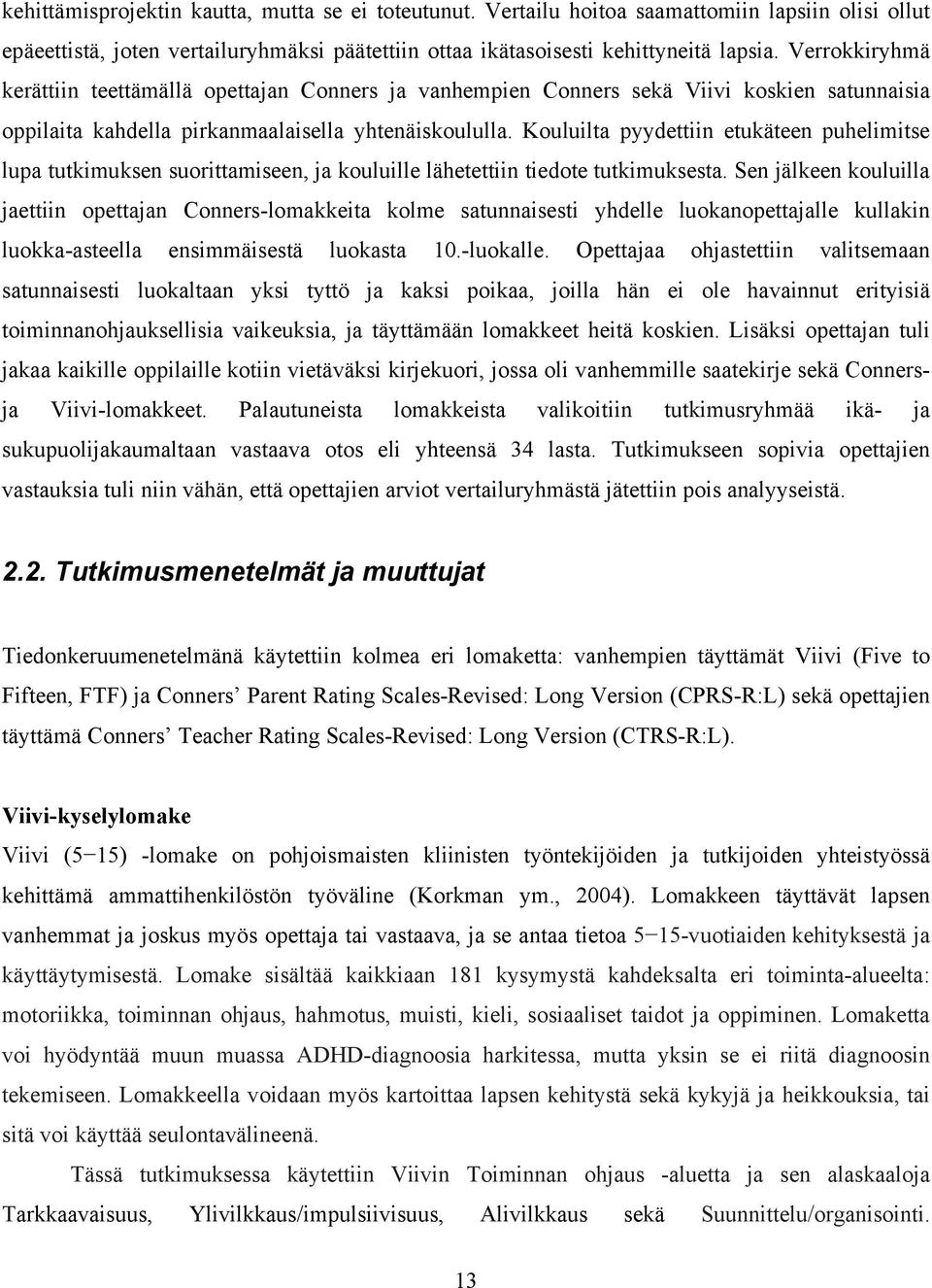 Kouluilta pyydettiin etukäteen puhelimitse lupa tutkimuksen suorittamiseen, ja kouluille lähetettiin tiedote tutkimuksesta.