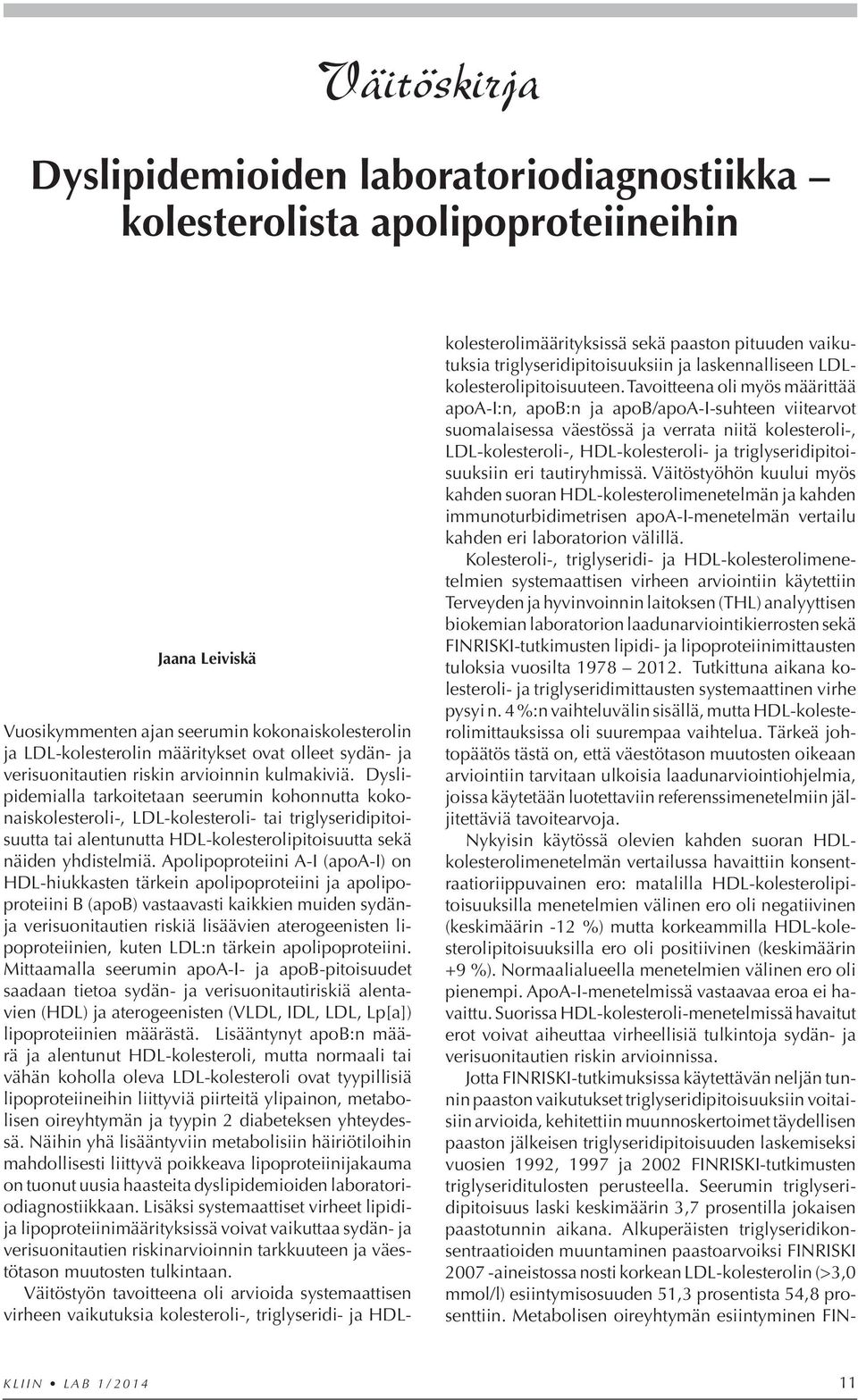 Dyslipidemialla tarkoitetaan seerumin kohonnutta kokonaiskolesteroli-, LDL-kolesteroli- tai triglyseridipitoisuutta tai alentunutta HDL-kolesterolipitoisuutta sekä näiden yhdistelmiä.