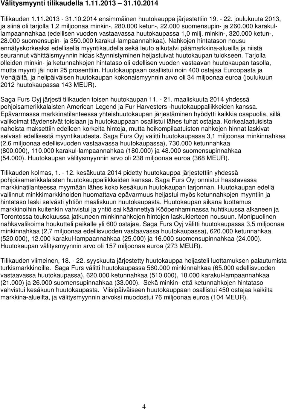 Nahkojen hintatason nousu ennätyskorkeaksi edellisellä myyntikaudella sekä leuto alkutalvi päämarkkina-alueilla ja niistä seurannut vähittäismyynnin hidas käynnistyminen heijastuivat huutokaupan