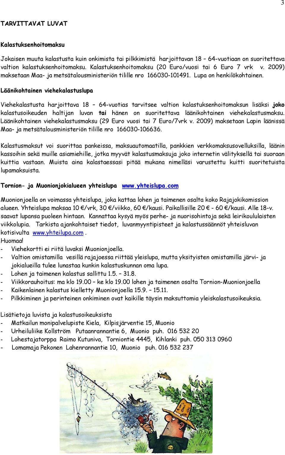 Läänikohtainen viehekalastuslupa Viehekalastusta harjoittava 18 64-vuotias tarvitsee valtion kalastuksenhoitomaksun lisäksi joko kalastusoikeuden haltijan luvan tai hänen on suoritettava
