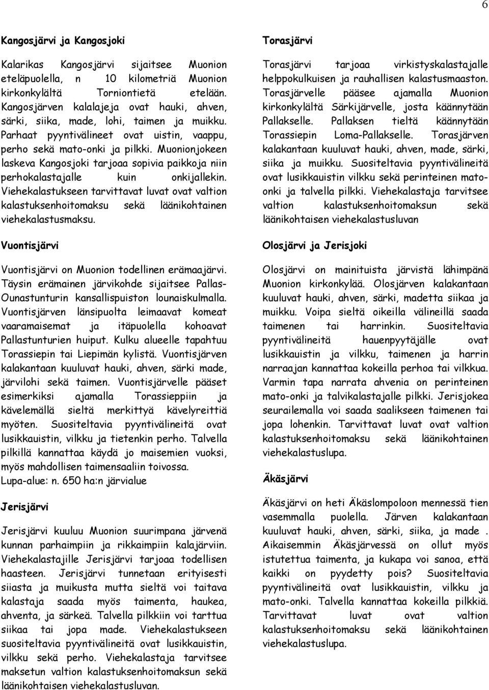 Muonionjokeen laskeva Kangosjoki tarjoaa sopivia paikkoja niin perhokalastajalle kuin onkijallekin.