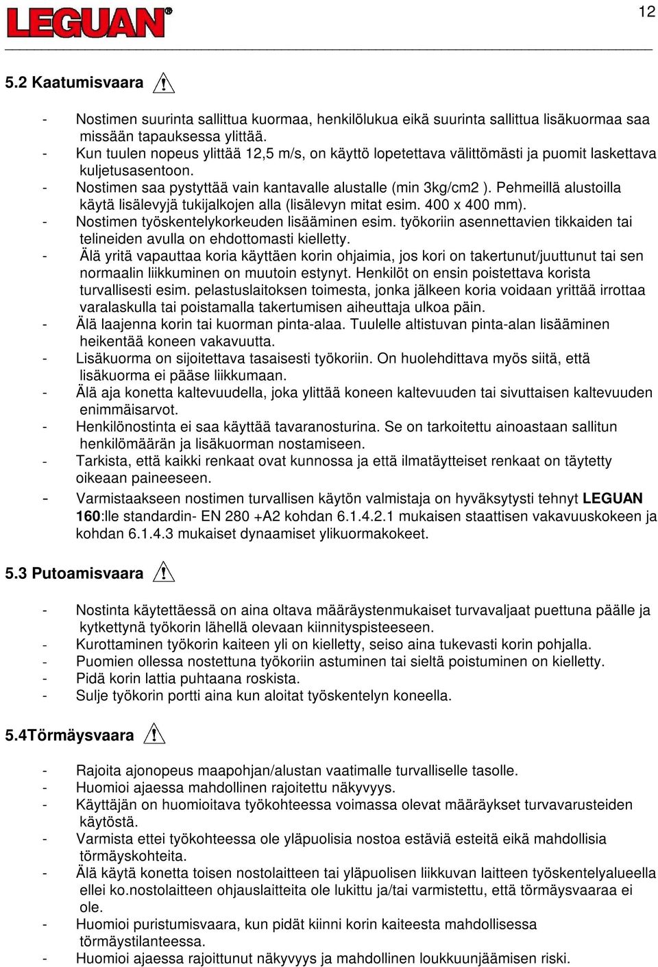 Pehmeillä alustoilla käytä lisälevyjä tukijalkojen alla (lisälevyn mitat esim. 400 x 400 mm). - Nostimen työskentelykorkeuden lisääminen esim.