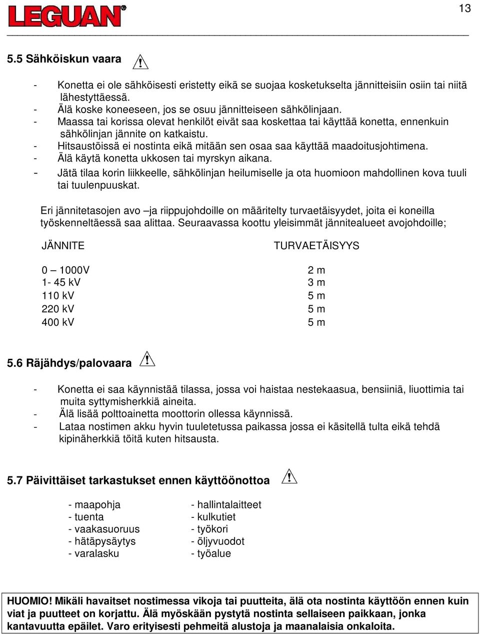 - Hitsaustöissä ei nostinta eikä mitään sen osaa saa käyttää maadoitusjohtimena. - Älä käytä konetta ukkosen tai myrskyn aikana.