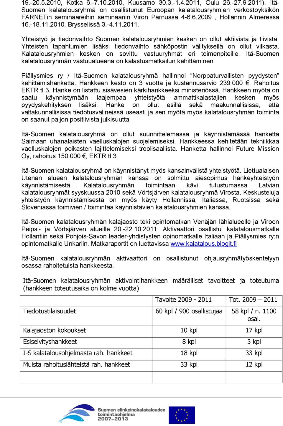 -4.11.2011. Yhteistyö ja tiedonvaihto Suomen kalatalousryhmien kesken on ollut aktiivista ja tiivistä. Yhteisten tapahtumien lisäksi tiedonvaihto sähköpostin välityksellä on ollut vilkasta.