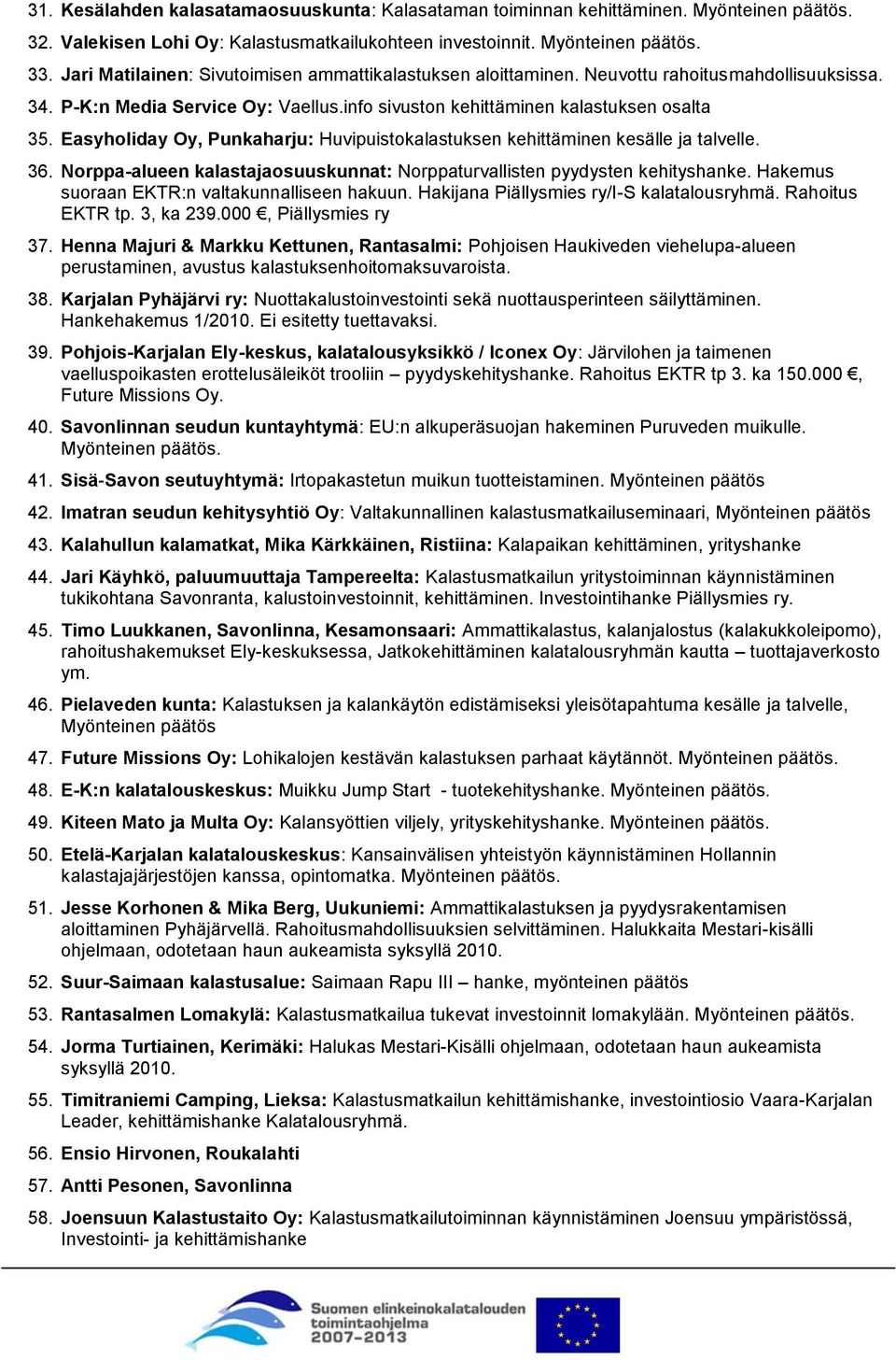 Easyholiday Oy, Punkaharju: Huvipuistokalastuksen kehittäminen kesälle ja talvelle. 36. Norppa-alueen kalastajaosuuskunnat: Norppaturvallisten pyydysten kehityshanke.