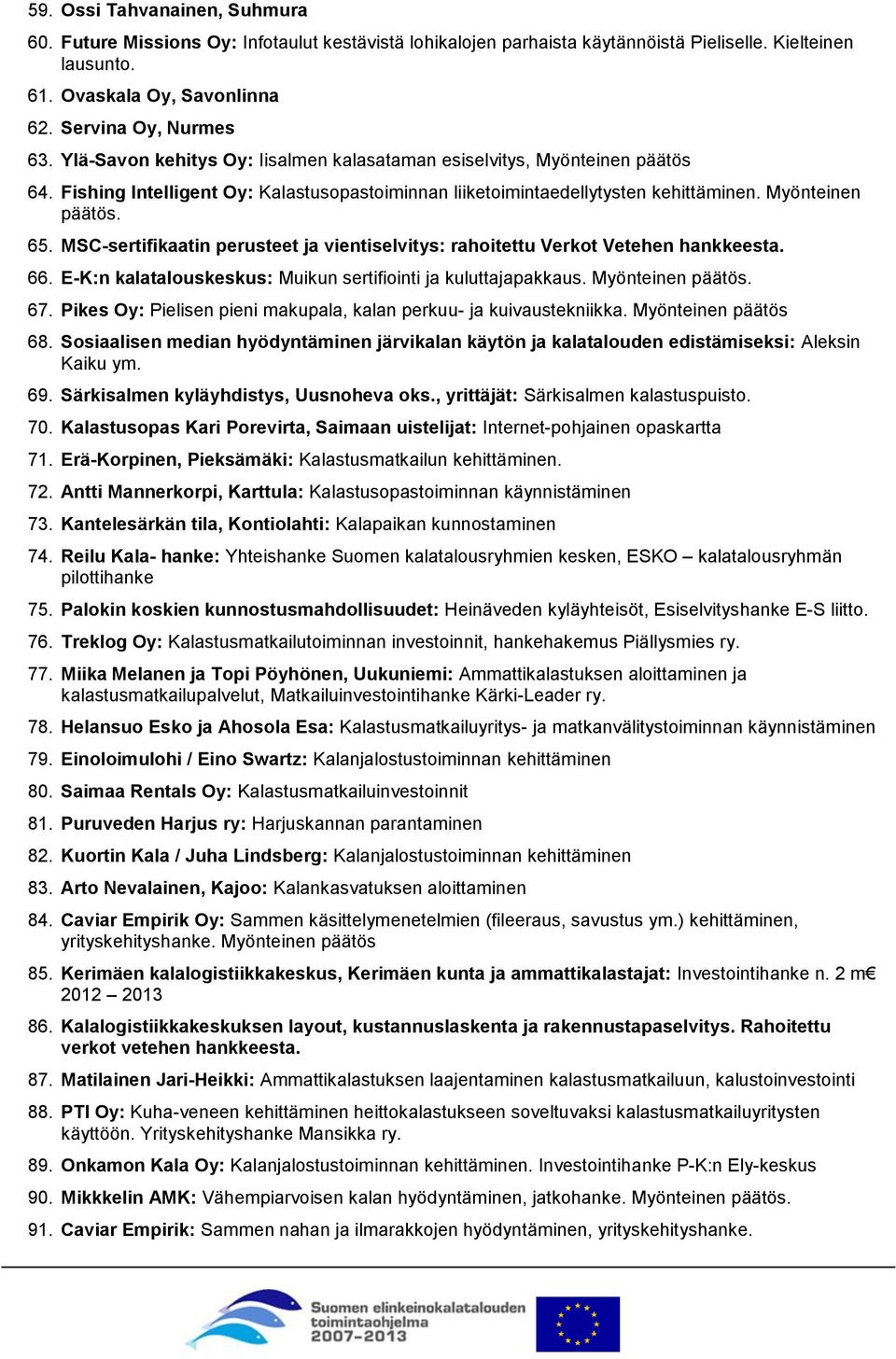 MSC-sertifikaatin perusteet ja vientiselvitys: rahoitettu Verkot Vetehen hankkeesta. 66. E-K:n kalatalouskeskus: Muikun sertifiointi ja kuluttajapakkaus. Myönteinen päätös. 67.