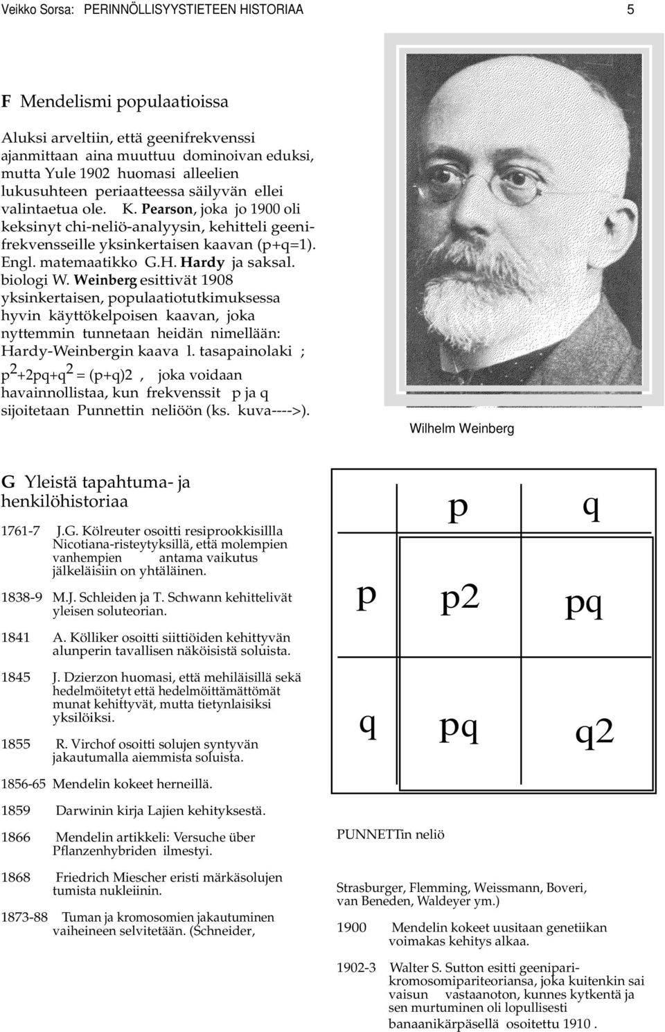 H. Hardy ja saksal. biologi W. Weinberg esittivät 1908 yksinkertaisen, populaatiotutkimuksessa hyvin käyttökelpoisen kaavan, joka nyttemmin tunnetaan heidän nimellään: Hardy-Weinbergin kaava l.