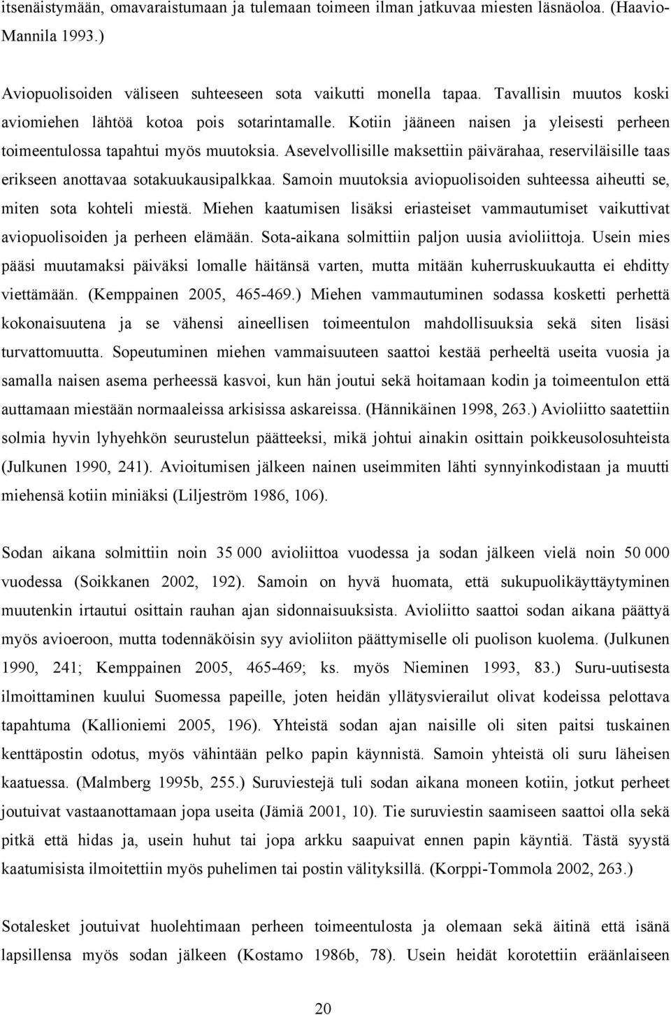 Asevelvollisille maksettiin päivärahaa, reserviläisille taas erikseen anottavaa sotakuukausipalkkaa. Samoin muutoksia aviopuolisoiden suhteessa aiheutti se, miten sota kohteli miestä.