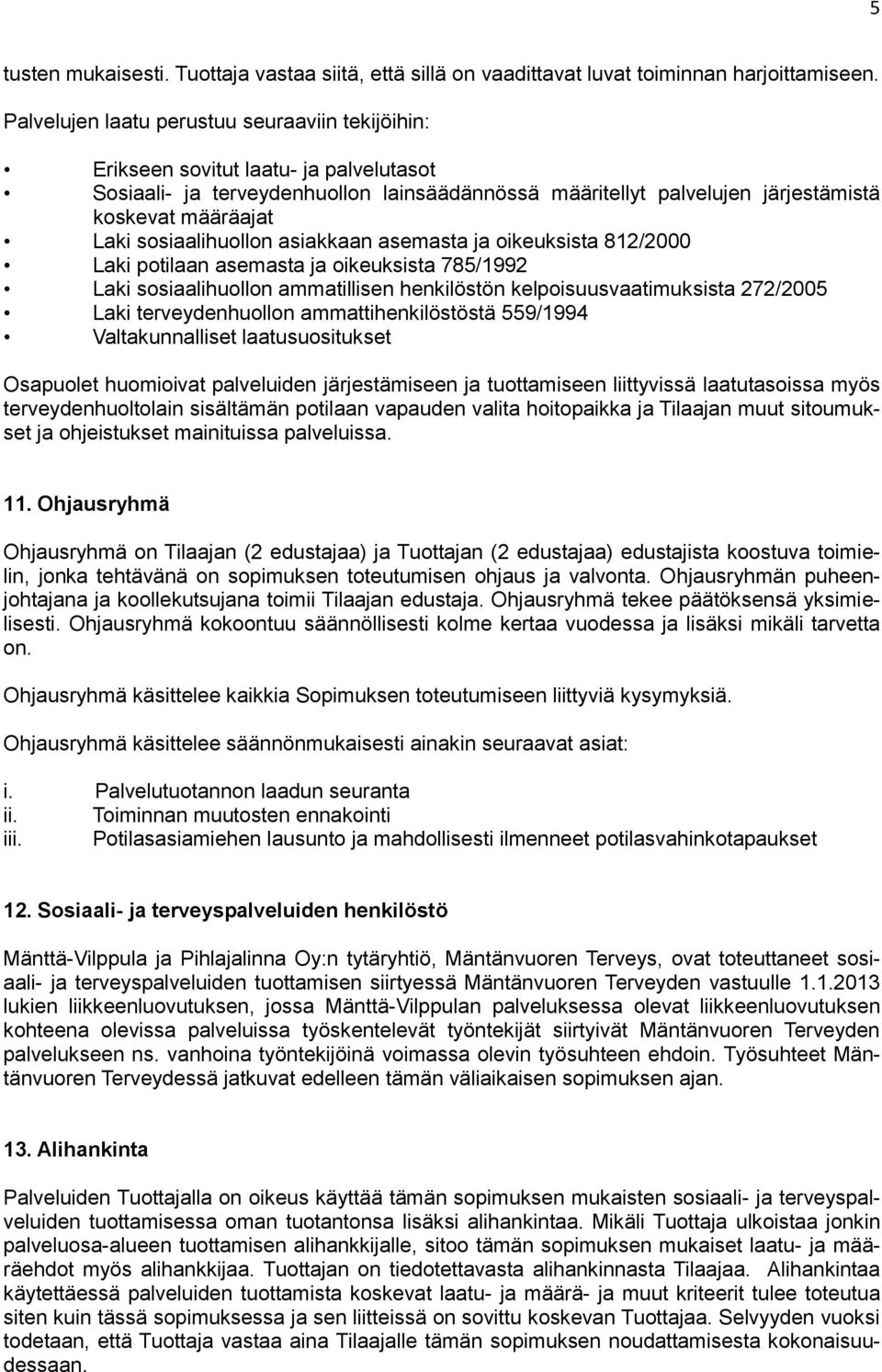 sosiaalihuollon asiakkaan asemasta ja oikeuksista 812/2000 Laki potilaan asemasta ja oikeuksista 785/1992 Laki sosiaalihuollon ammatillisen henkilöstön kelpoisuusvaatimuksista 272/2005 Laki