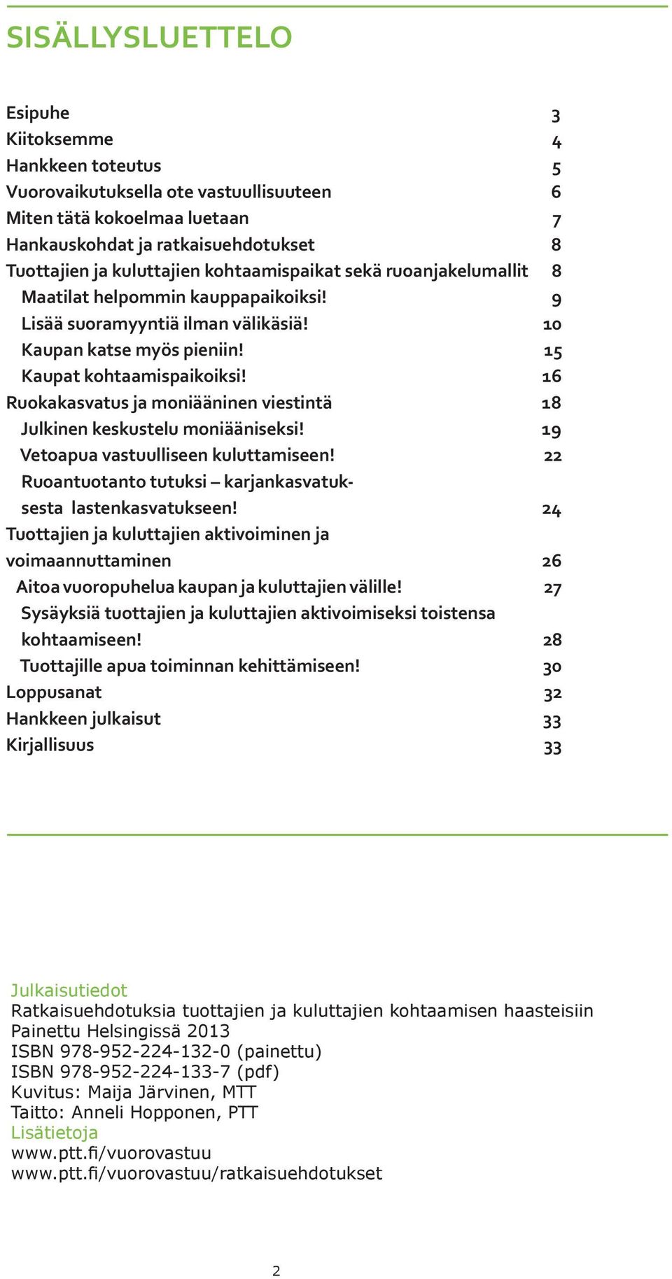 16 Ruokakasvatus ja moniääninen viestintä 18 Julkinen keskustelu moniääniseksi! 19 Vetoapua vastuulliseen kuluttamiseen! 22 Ruoantuotanto tutuksi karjankasvatuksesta lastenkasvatukseen!