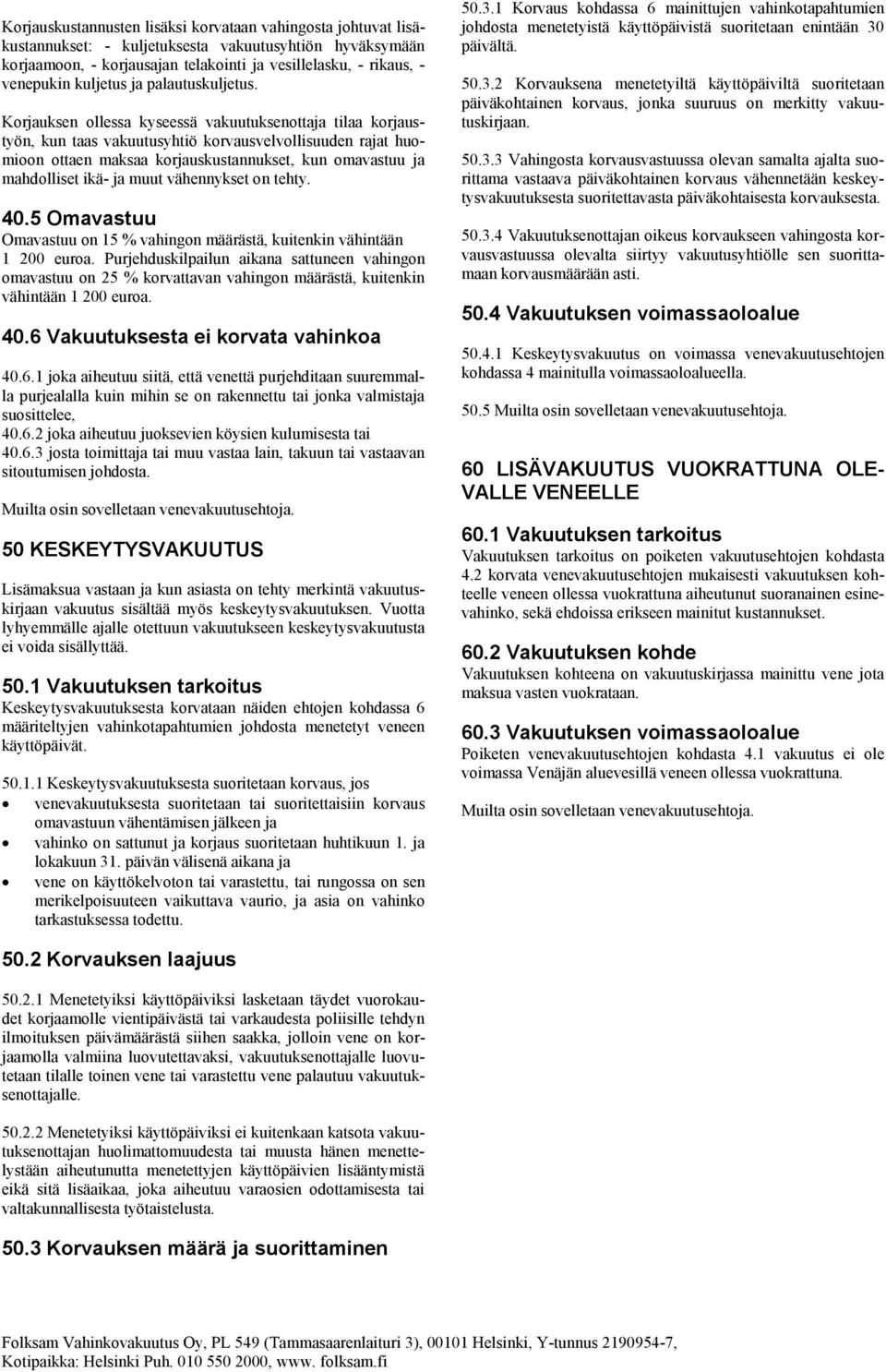 Korjauksen ollessa kyseessä vakuutuksenottaja tilaa korjaustyön, kun taas vakuutusyhtiö korvausvelvollisuuden rajat huomioon ottaen maksaa korjauskustannukset, kun omavastuu ja mahdolliset ikä- ja