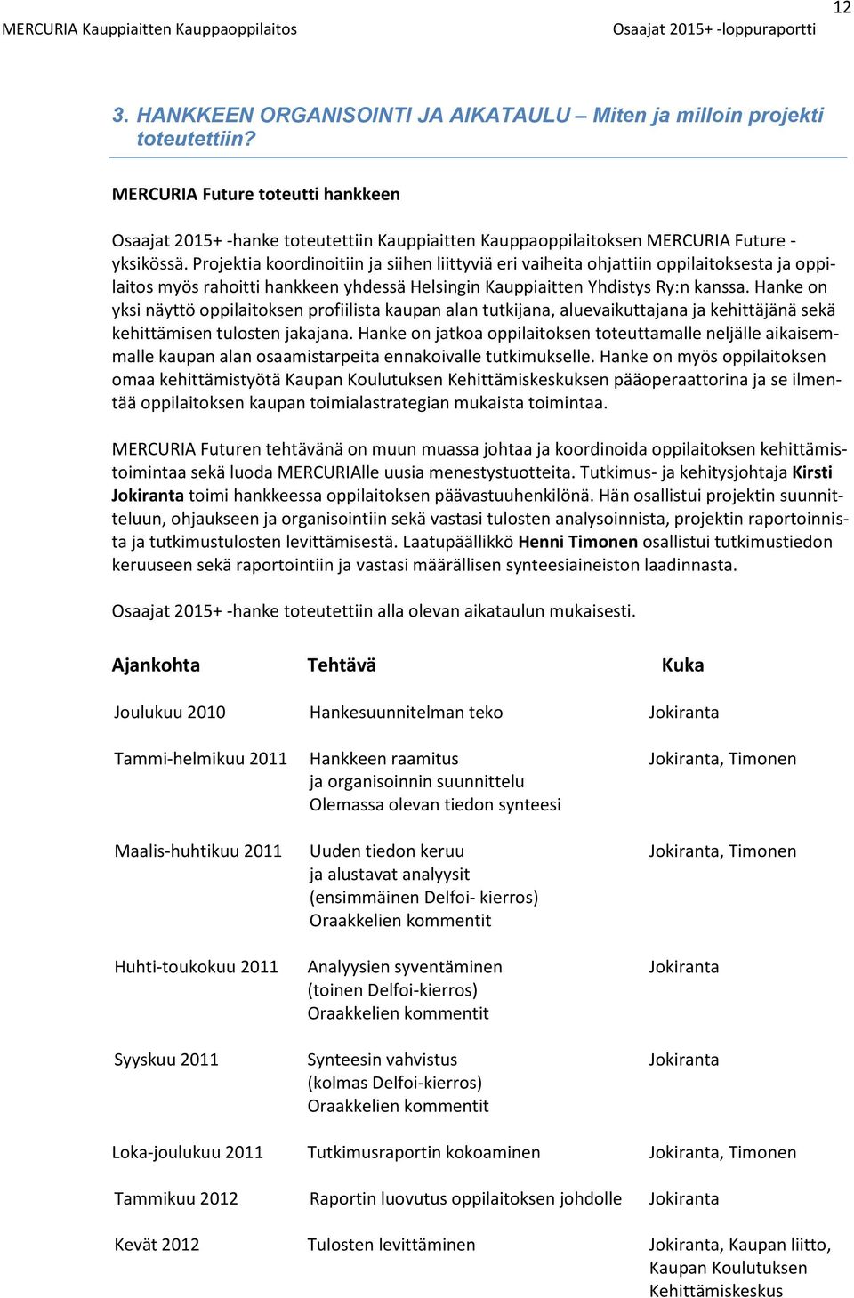 Projektia koordinoitiin ja siihen liittyviä eri vaiheita ohjattiin oppilaitoksesta ja oppilaitos myös rahoitti hankkeen yhdessä Helsingin Kauppiaitten Yhdistys Ry:n kanssa.