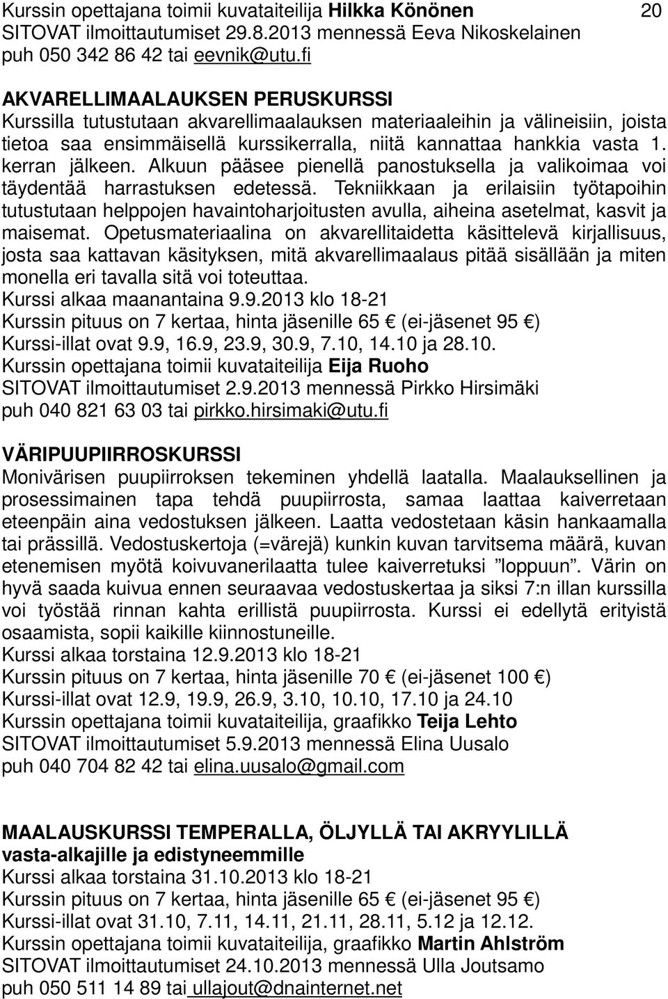 kerran jälkeen. Alkuun pääsee pienellä panostuksella ja valikoimaa voi täydentää harrastuksen edetessä.