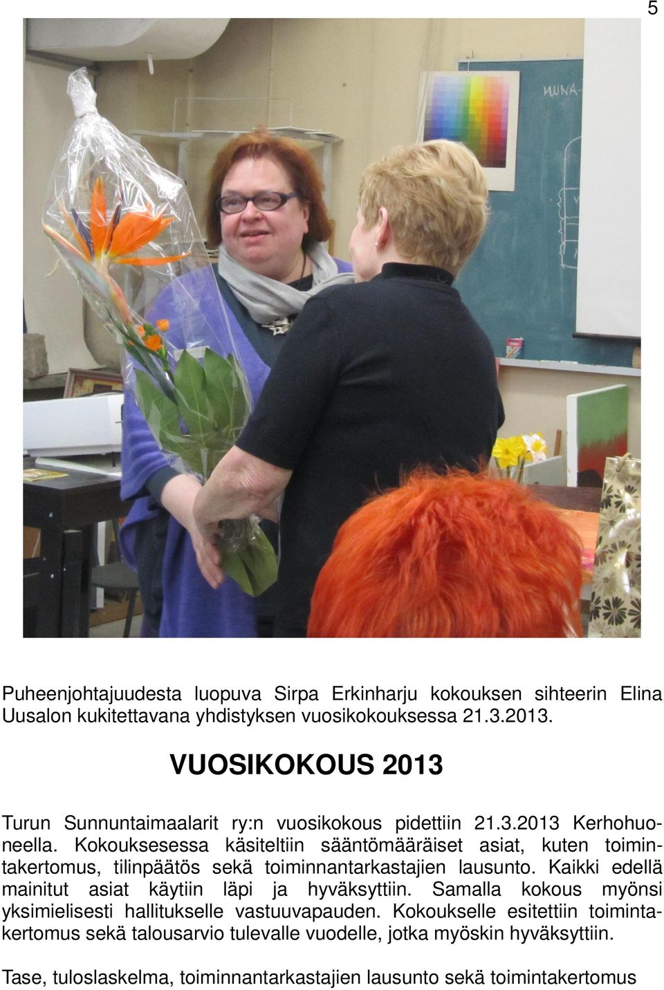 Kokouksesessa käsiteltiin sääntömääräiset asiat, kuten toimintakertomus, tilinpäätös sekä toiminnantarkastajien lausunto.