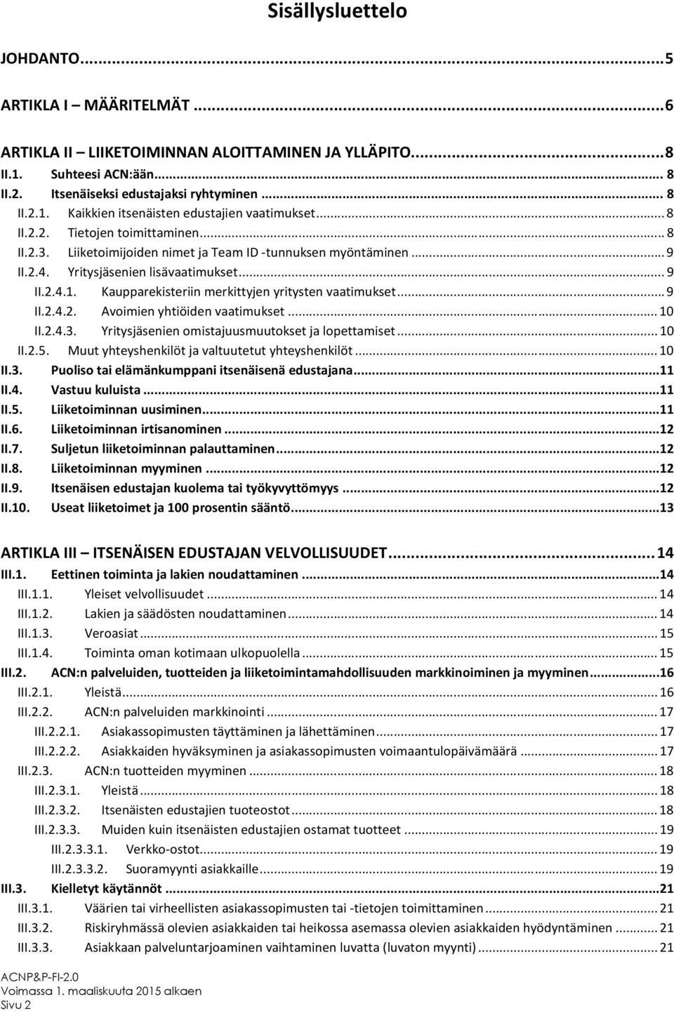 Kaupparekisteriin merkittyjen yritysten vaatimukset... 9 II.2.4.2. Avoimien yhtiöiden vaatimukset... 10 II.2.4.3. Yritysjäsenien omistajuusmuutokset ja lopettamiset... 10 II.2.5.