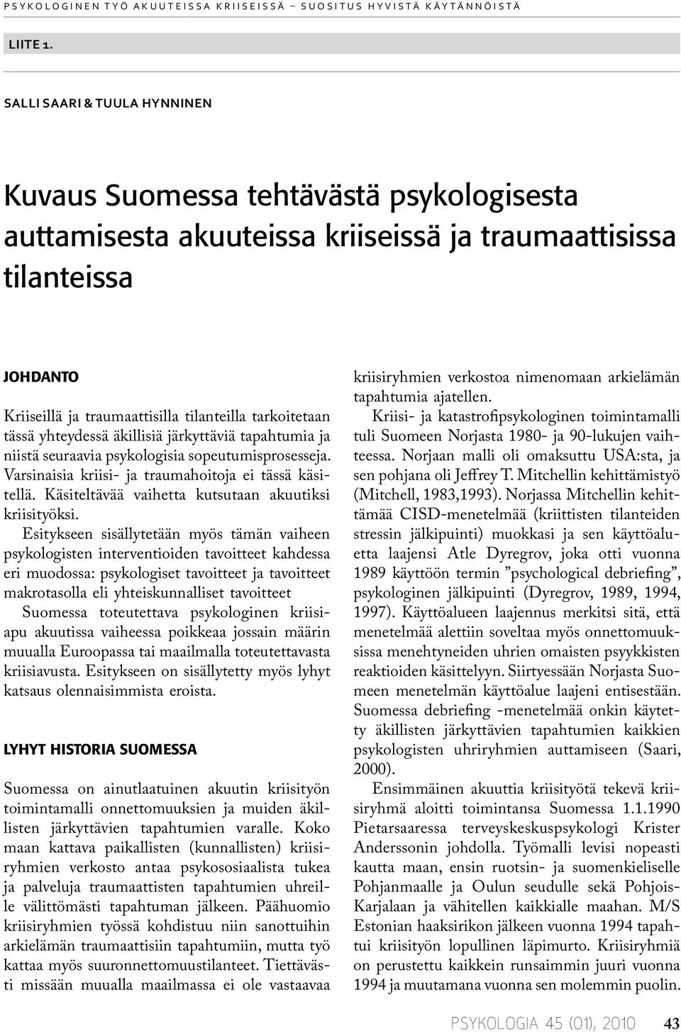 tarkoitetaan tässä yhteydessä äkillisiä järkyttäviä tapahtumia ja niistä seuraavia psykologisia sopeutumisprosesseja. Varsinaisia kriisi- ja traumahoitoja ei tässä käsitellä.