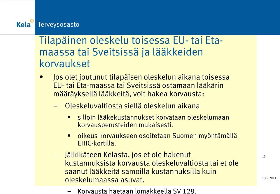 lääkekustannukset korvataan oleskelumaan korvausperusteiden mukaisesti. oikeus korvaukseen osoitetaan Suomen myöntämällä EHIC-kortilla.