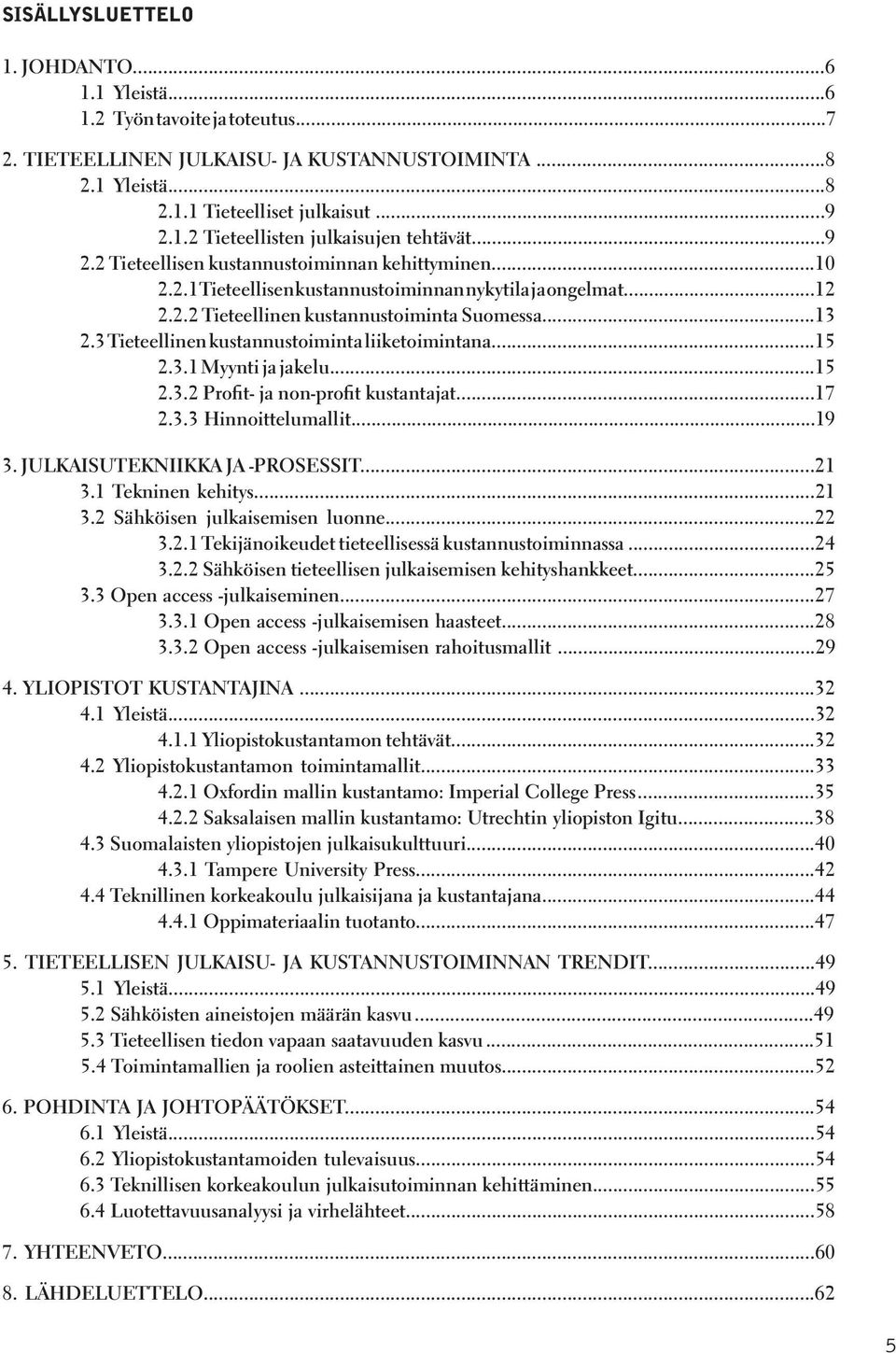 3 Tieteellinen kustannustoiminta liiketoimintana...15 2.3.1 Myynti ja jakelu...15 2.3.2 Profit- ja non-profit kustantajat...17 2.3.3 Hinnoittelumallit...19 3. JULKAISUTEKNIIKKA JA -PROSESSIT...21 3.