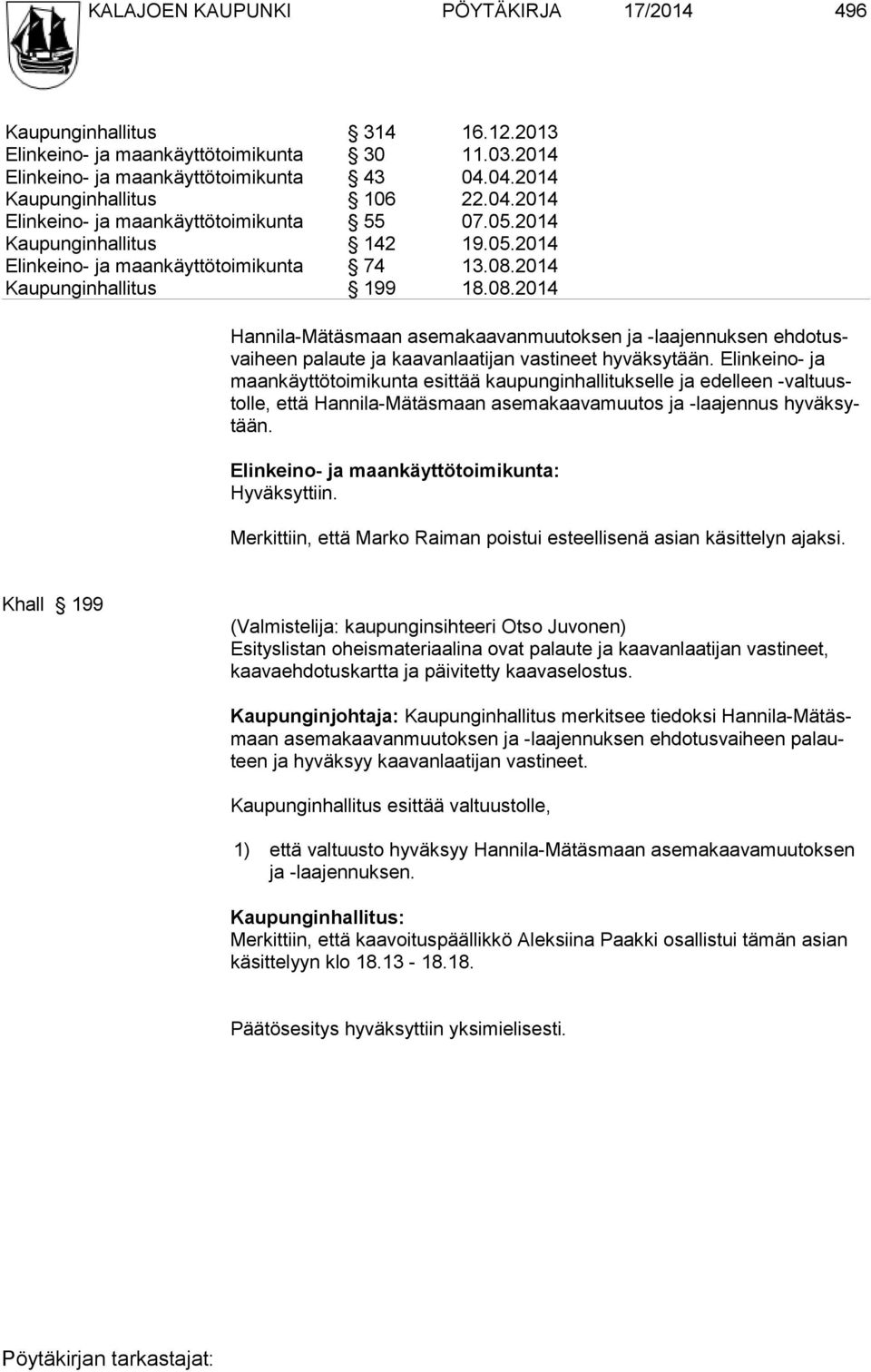 2014 Kaupunginhallitus 199 18.08.2014 Hannila-Mätäsmaan asemakaavanmuutoksen ja -laajennuksen ehdotusvaiheen palaute ja kaavanlaatijan vastineet hyväksytään.