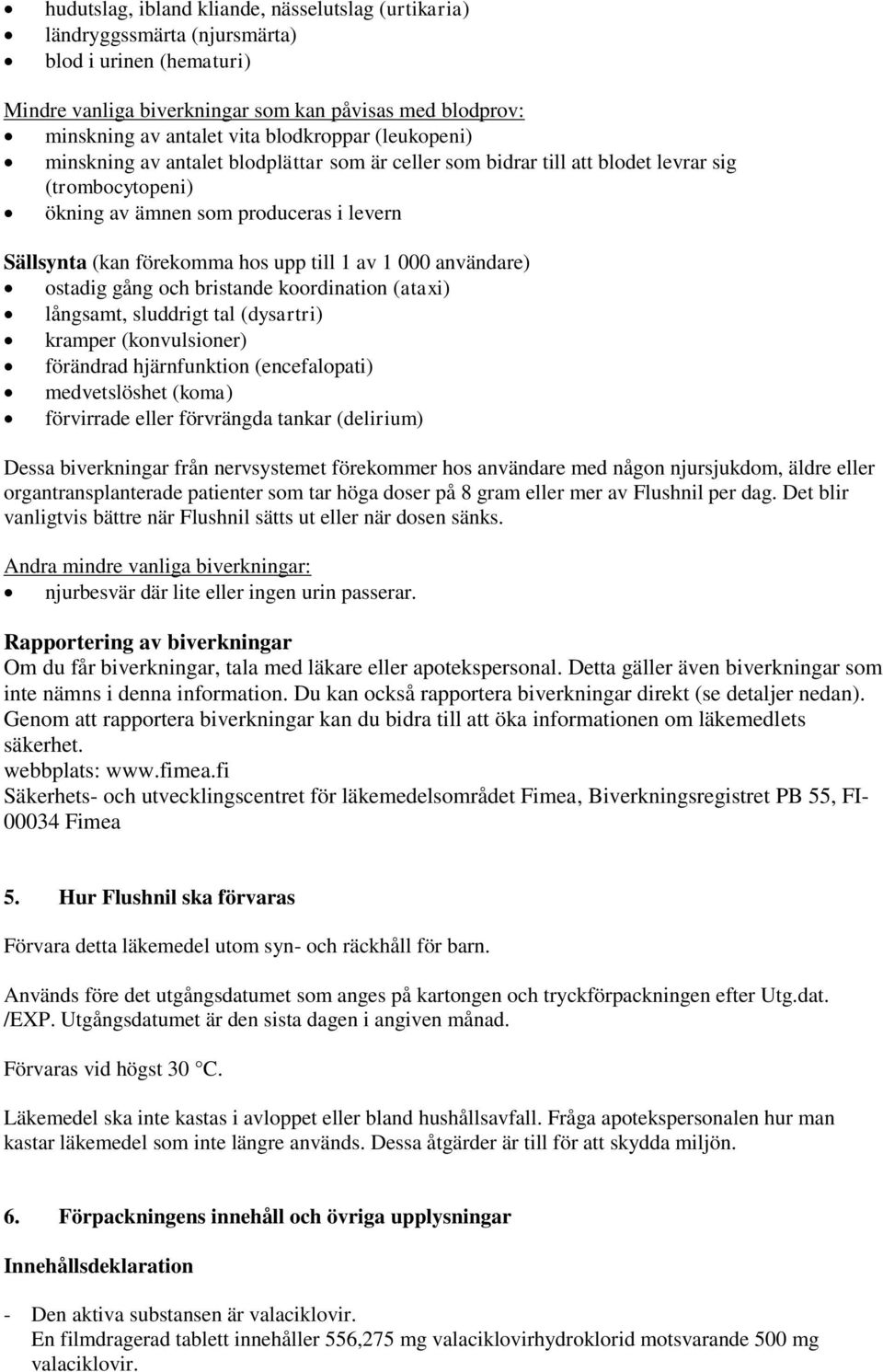 till 1 av 1 000 användare) ostadig gång och bristande koordination (ataxi) långsamt, sluddrigt tal (dysartri) kramper (konvulsioner) förändrad hjärnfunktion (encefalopati) medvetslöshet (koma)