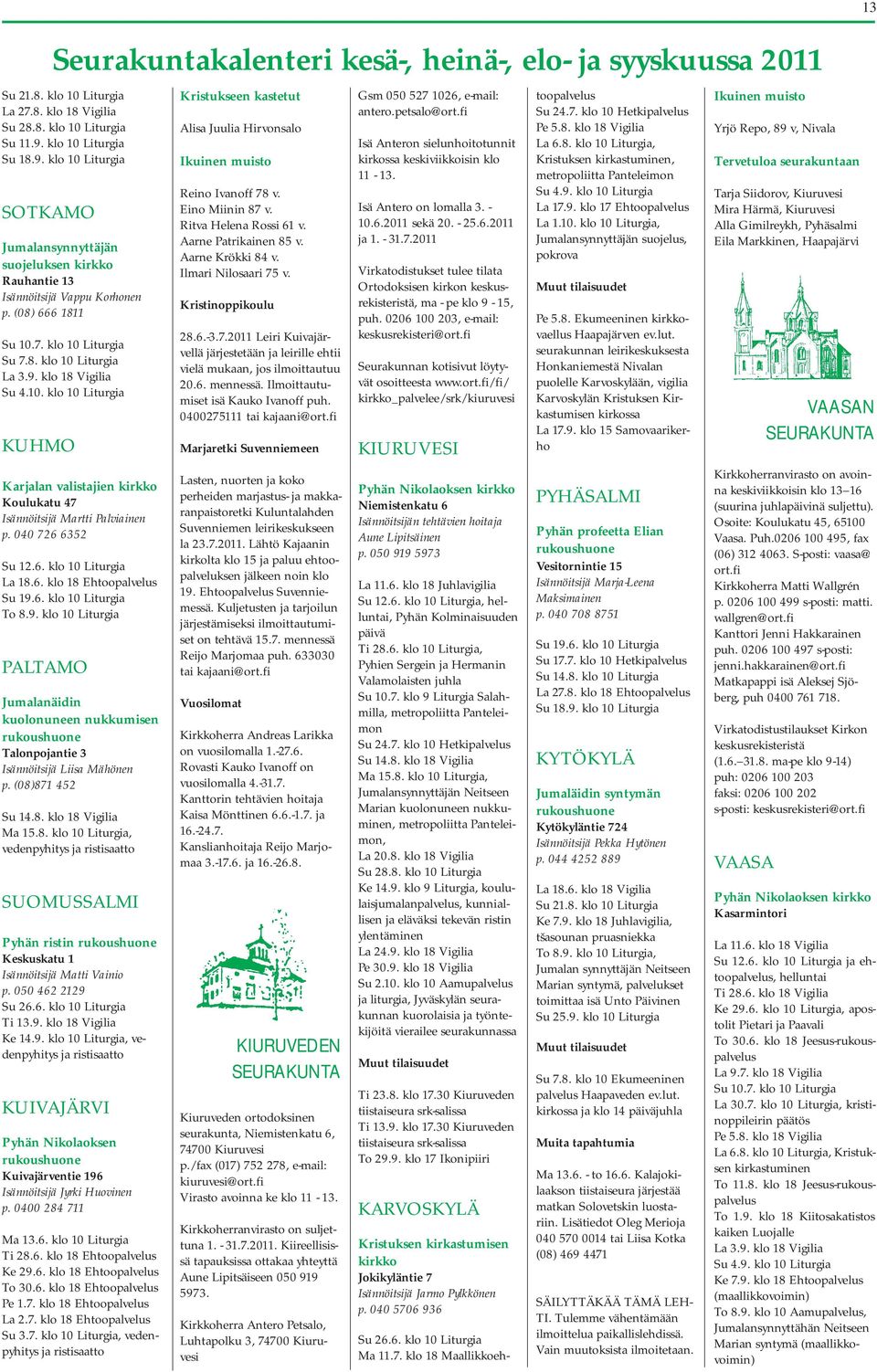 9. klo 18 Vigilia Su 4.10. klo 10 Liturgia KUHMO Karjalan valistajien kirkko Koulukatu 47 Isännöitsijä Martti Palviainen p. 040 726 6352 Su 12.6. klo 10 Liturgia La 18.6. klo 18 Ehtoopalvelus Su 19.6. klo 10 Liturgia To 8.