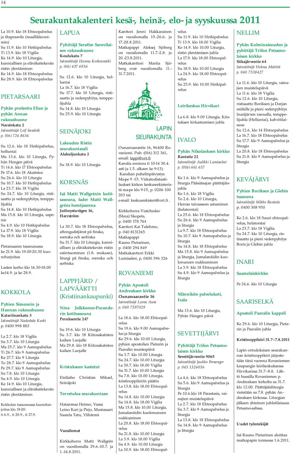 6. klo 10 Liturgia, Pyhän Hengen päivä Ti 14.6. klo 17 Ehtoopalvelus Pe 17.6. klo 18 Akatistos Su 26.6. klo 10 Liturgia Su 10.7. klo 10 Hetkipalvelus La 23.7. klo 18 Vigilia Su 24.7. klo 10 Liturgia, ristisaatto ja vedenpyhitys, temppelijuhla Su 14.