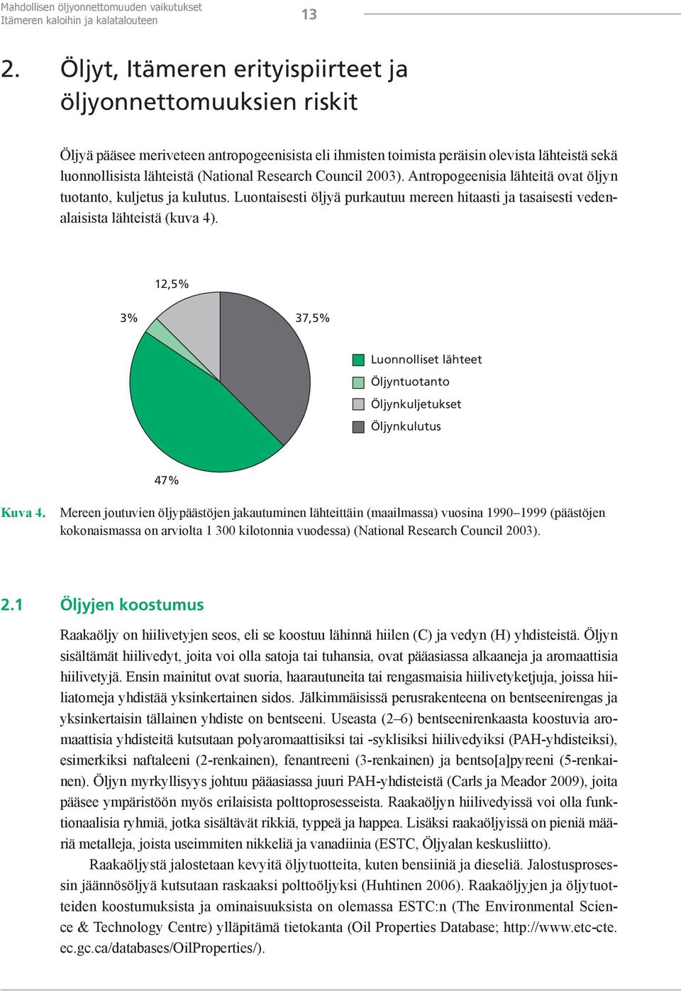 Research Council 2003). Antropogeenisia lähteitä ovat öljyn tuotanto, kuljetus ja kulutus. Luontaisesti öljyä purkautuu mereen hitaasti ja tasaisesti vedenalaisista lähteistä (kuva 4).
