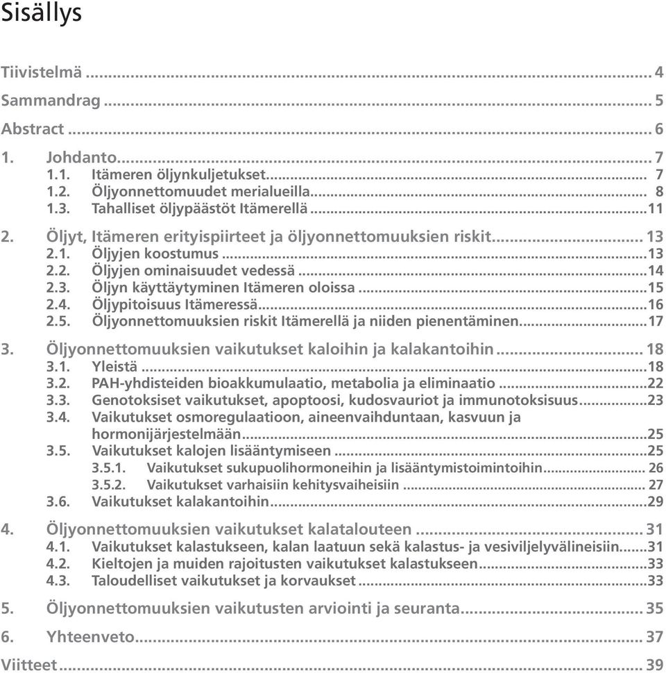 ..16 2.5. Öljyonnettomuuksien riskit Itämerellä ja niiden pienentäminen...17 3. Öljyonnettomuuksien vaikutukset kaloihin ja kalakantoihin... 18 3.1. Yleistä...18 3.2. PAH-yhdisteiden bioakkumulaatio, metabolia ja eliminaatio.