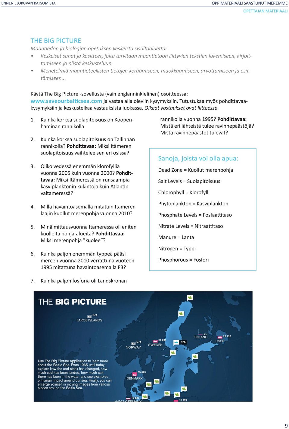 .. Käytä The Big Picture -sovellusta (vain englanninkielinen) osoitteessa: www.saveourbalticsea.com ja vastaa alla oleviin kysymyksiin.