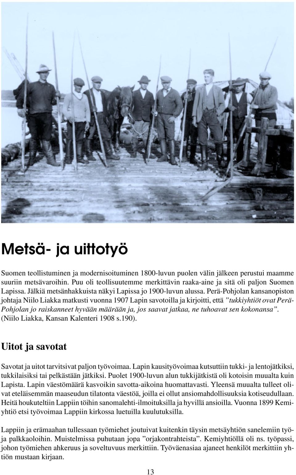 Perä-Pohjolan kansanopiston johtaja Niilo Liakka matkusti vuonna 1907 Lapin savotoilla ja kirjoitti, että tukkiyhtiöt ovat Perä- Pohjolan jo raiskanneet hyvään määrään ja, jos saavat jatkaa, ne