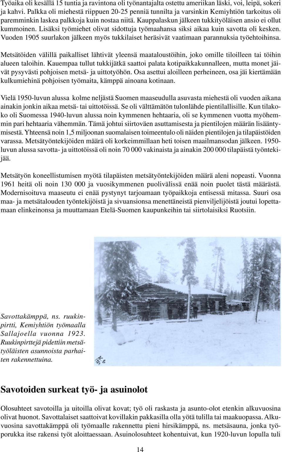 Lisäksi työmiehet olivat sidottuja työmaahansa siksi aikaa kuin savotta oli kesken. Vuoden 1905 suurlakon jälkeen myös tukkilaiset heräsivät vaatimaan parannuksia työehtoihinsa.