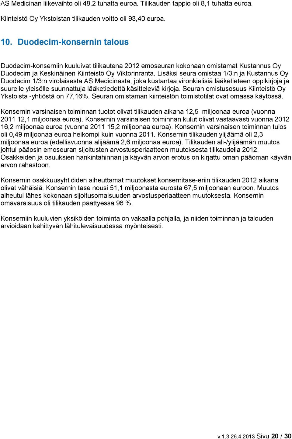 Lisäksi seura omistaa 1/3:n ja Kustannus Oy Duodecim 1/3:n virolaisesta AS Medicinasta, joka kustantaa vironkielisiä lääketieteen oppikirjoja ja suurelle yleisölle suunnattuja lääketiedettä