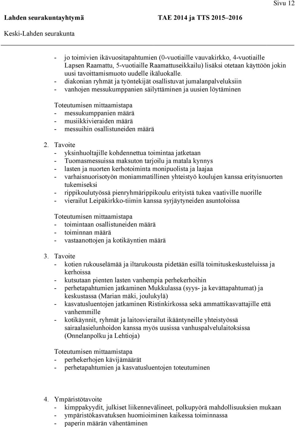 - diakonian ryhmät ja työntekijät osallistuvat jumalanpalveluksiin - vanhojen messukumppanien säilyttäminen ja uusien löytäminen - messukumppanien määrä - musiikkivieraiden määrä - messuihin