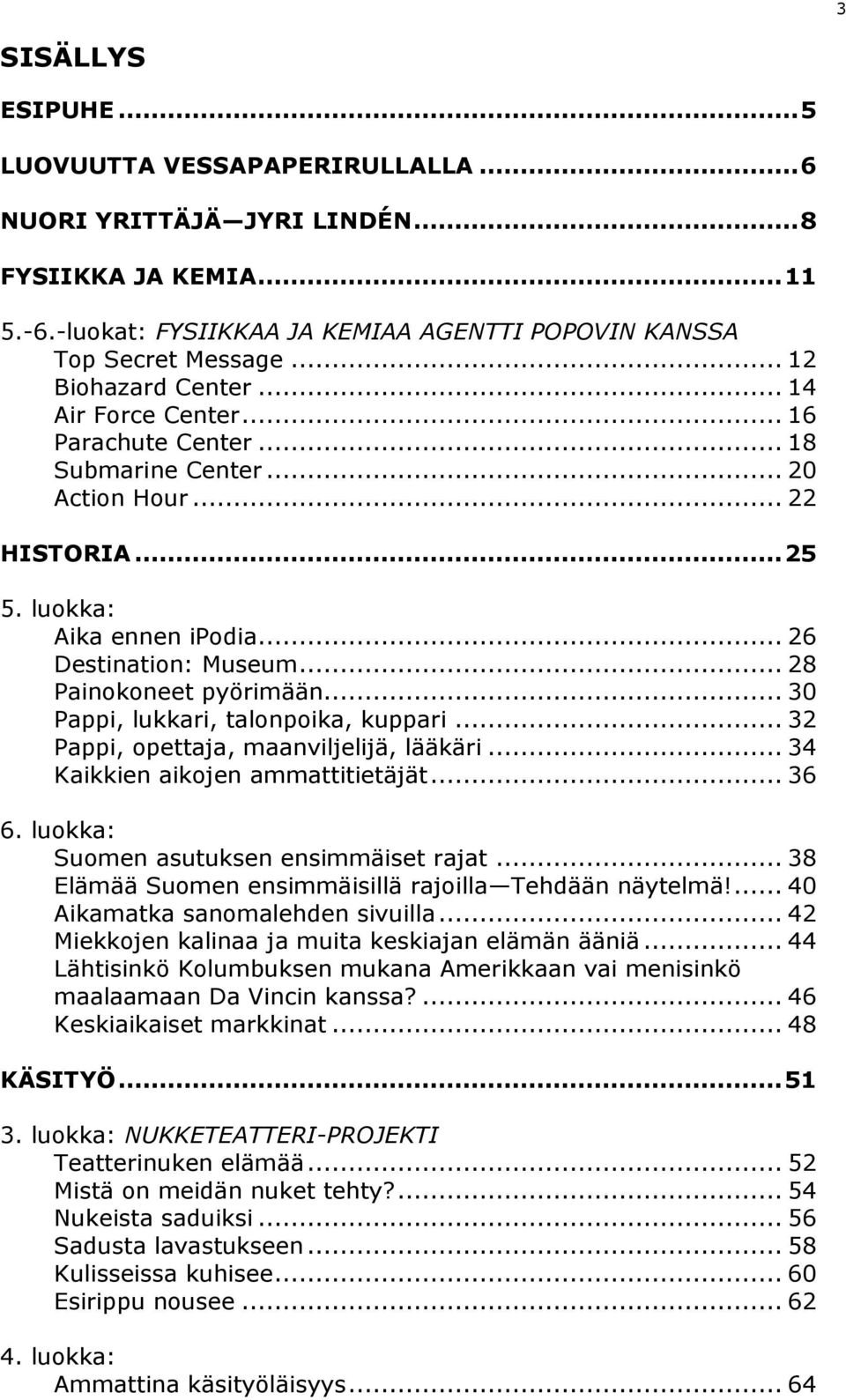 .. 28 Painokoneet pyörimään... 30 Pappi, lukkari, talonpoika, kuppari... 32 Pappi, opettaja, maanviljelijä, lääkäri... 34 Kaikkien aikojen ammattitietäjät... 36 6.