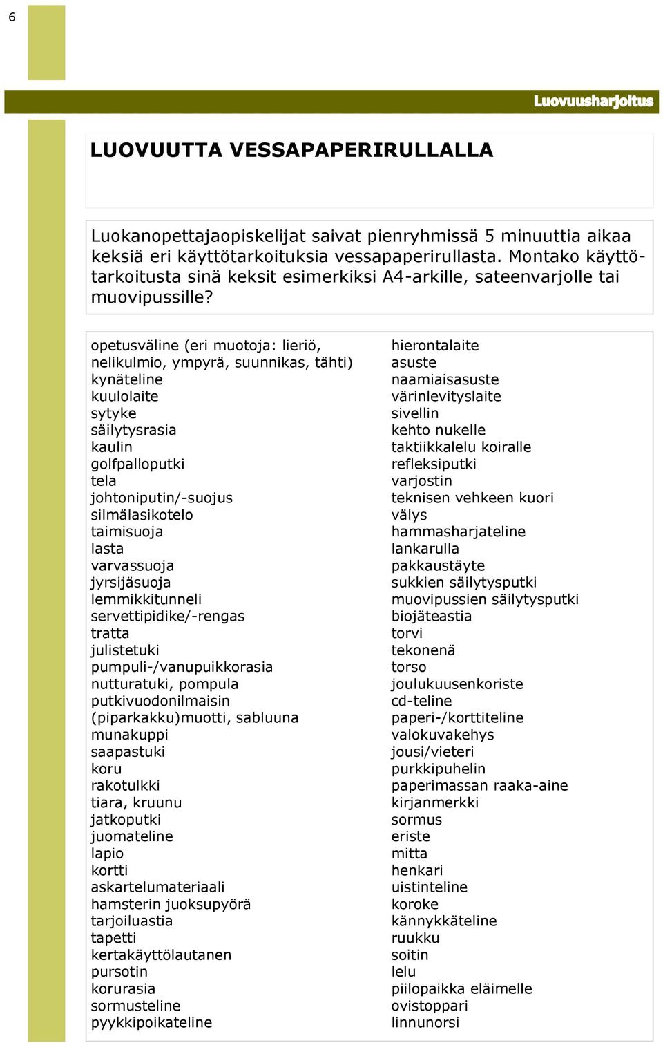 opetusväline (eri muotoja: lieriö, nelikulmio, ympyrä, suunnikas, tähti) kynäteline kuulolaite sytyke säilytysrasia kaulin golfpalloputki tela johtoniputin/-suojus silmälasikotelo taimisuoja lasta