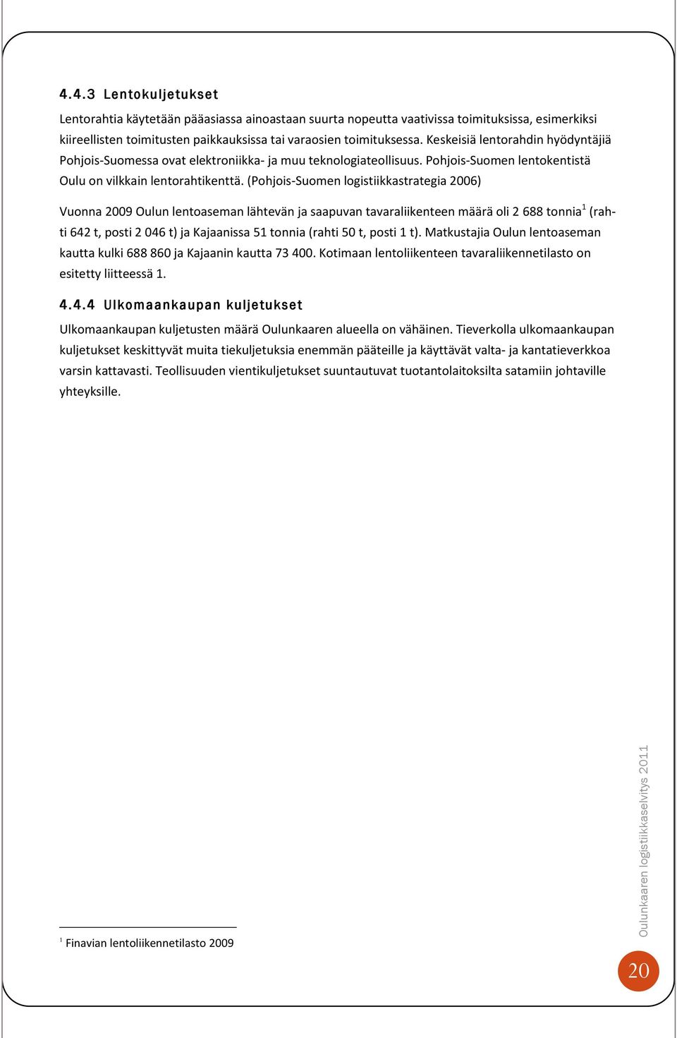 (Pohjois-Suomen logistiikkastrategia 2006) Vuonna 2009 Oulun lentoaseman lähtevän ja saapuvan tavaraliikenteen määrä oli 2 688 tonnia 1 (rahti 642 t, posti 2 046 t) ja Kajaanissa 51 tonnia (rahti 50