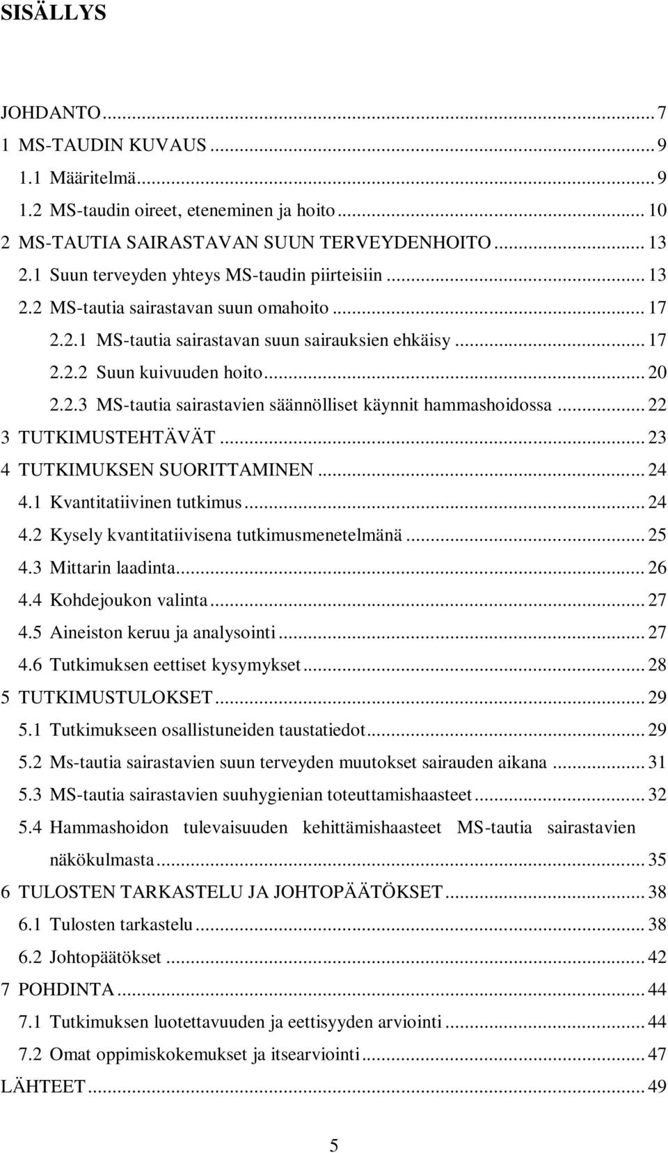 .. 22 3 TUTKIMUSTEHTÄVÄT... 23 4 TUTKIMUKSEN SUORITTAMINEN... 24 4.1 Kvantitatiivinen tutkimus... 24 4.2 Kysely kvantitatiivisena tutkimusmenetelmänä... 25 4.3 Mittarin laadinta... 26 4.