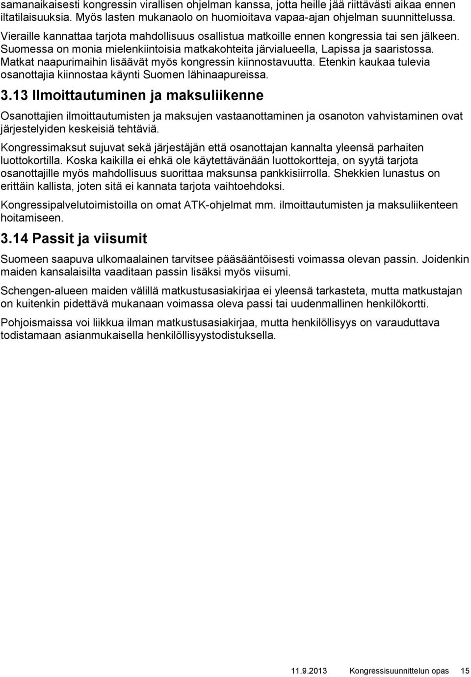 Matkat naapurimaihin lisäävät myös kongressin kiinnostavuutta. Etenkin kaukaa tulevia osanottajia kiinnostaa käynti Suomen lähinaapureissa. 3.