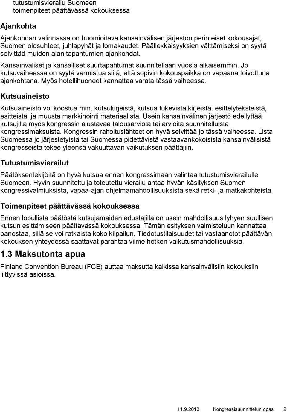 Jo kutsuvaiheessa on syytä varmistua siitä, että sopivin kokouspaikka on vapaana toivottuna ajankohtana. Myös hotellihuoneet kannattaa varata tässä vaiheessa.