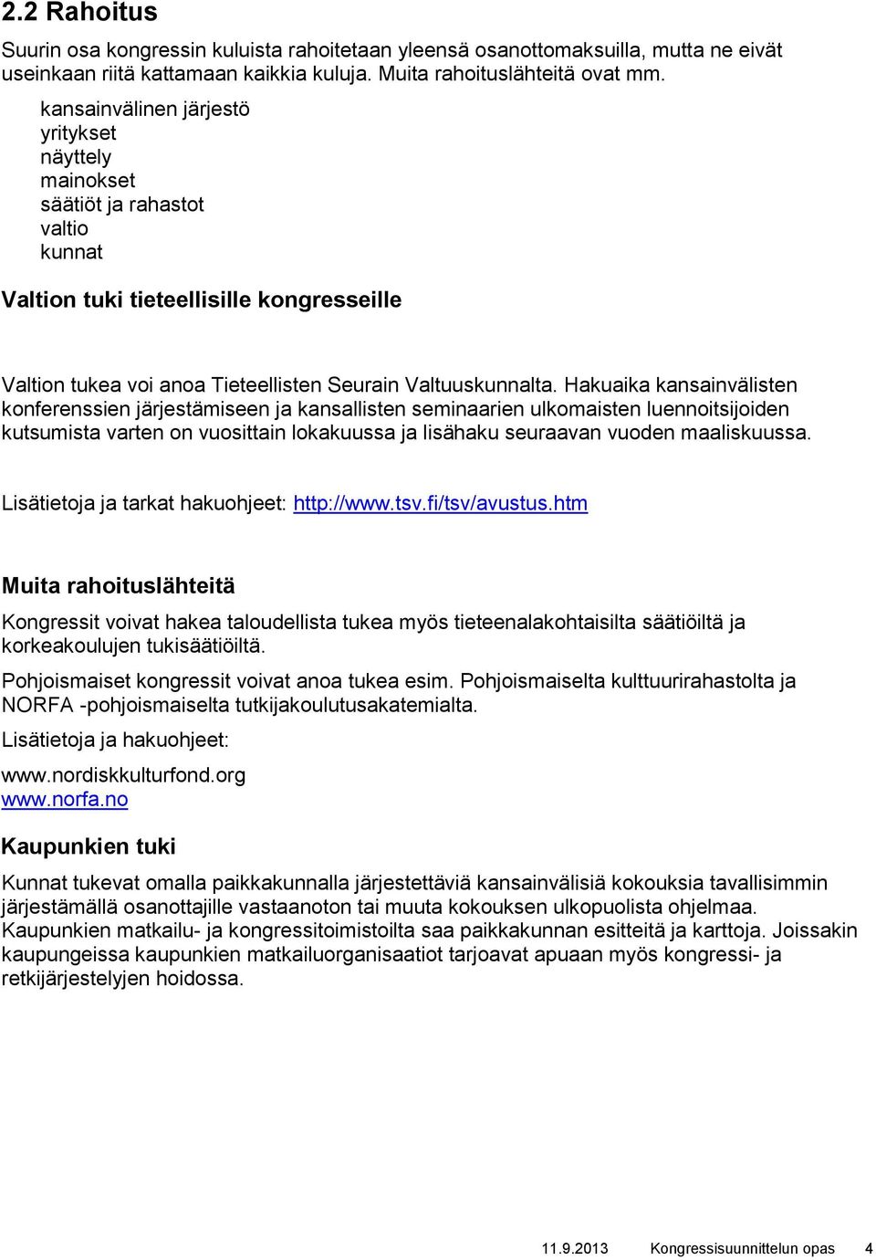 Hakuaika kansainvälisten konferenssien järjestämiseen ja kansallisten seminaarien ulkomaisten luennoitsijoiden kutsumista varten on vuosittain lokakuussa ja lisähaku seuraavan vuoden maaliskuussa.