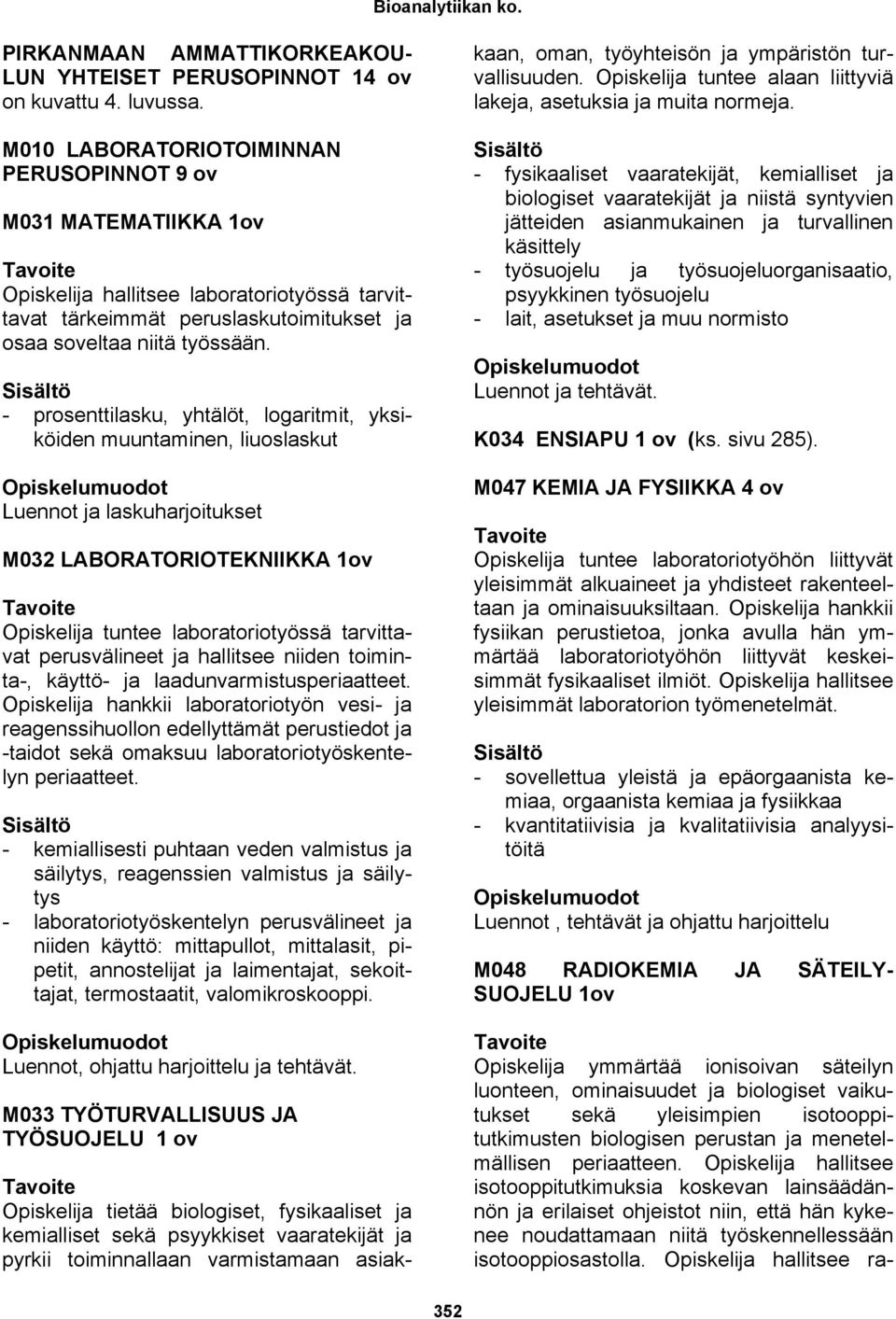 - prosenttilasku, yhtälöt, logaritmit, yksiköiden muuntaminen, liuoslaskut Luennot ja laskuharjoitukset M032 LABORATORIOTEKNIIKKA 1ov Opiskelija tuntee laboratoriotyössä tarvittavat perusvälineet ja