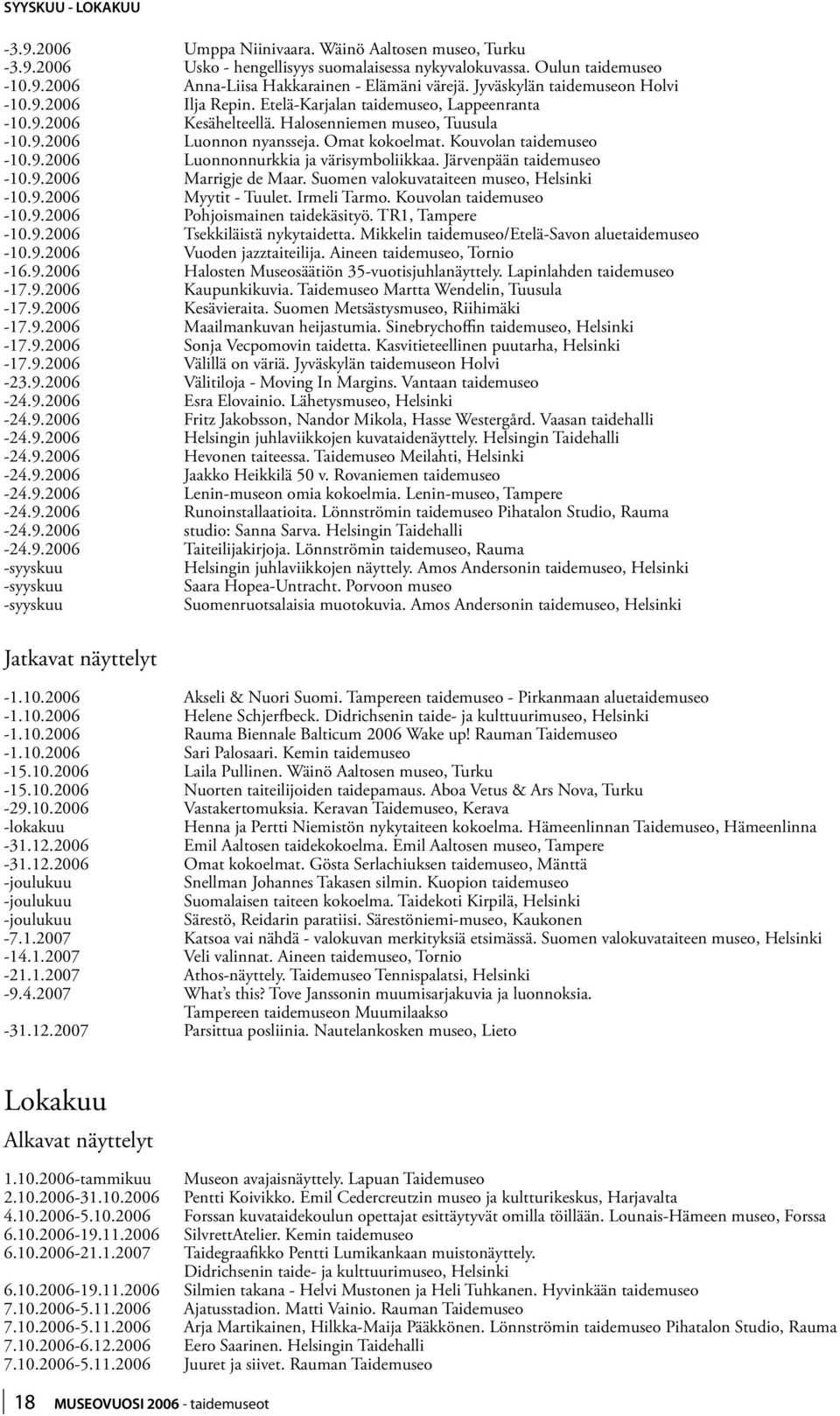 Kouvolan taidemuseo -10.9.2006 Luonnonnurkkia ja värisymboliikkaa. Järvenpään taidemuseo -10.9.2006 Marrigje de Maar. Suomen valokuvataiteen museo, Helsinki -10.9.2006 Myytit - Tuulet. Irmeli Tarmo.