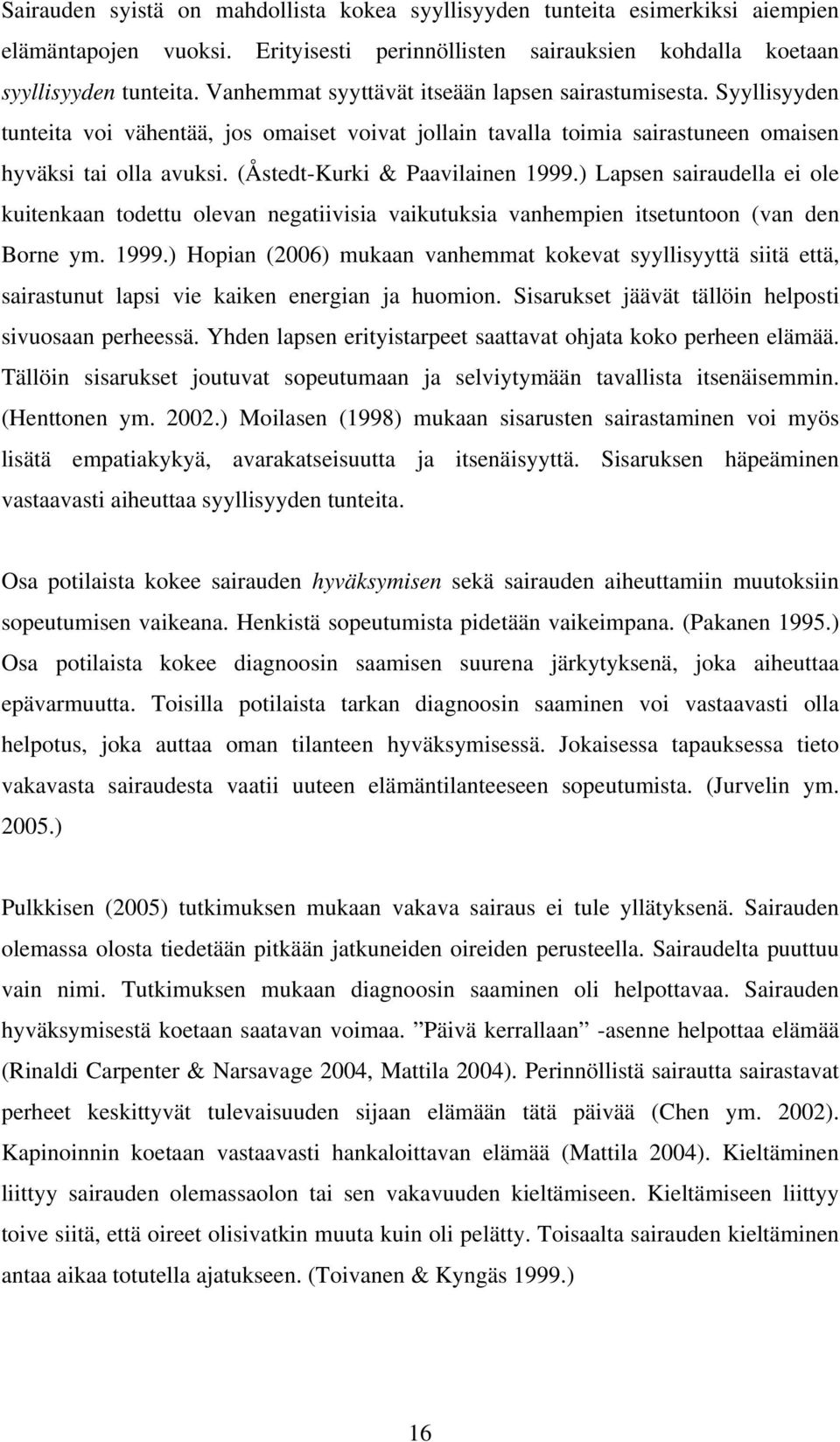 (Åstedt-Kurki & Paavilainen 1999.) Lapsen sairaudella ei ole kuitenkaan todettu olevan negatiivisia vaikutuksia vanhempien itsetuntoon (van den Borne ym. 1999.) Hopian (2006) mukaan vanhemmat kokevat syyllisyyttä siitä että, sairastunut lapsi vie kaiken energian ja huomion.