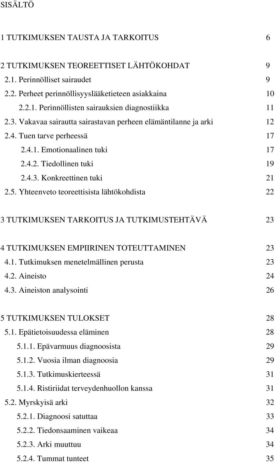 Yhteenveto teoreettisista lähtökohdista 22 3 TUTKIMUKSEN TARKOITUS JA TUTKIMUSTEHTÄVÄ 23 4 TUTKIMUKSEN EMPIIRINEN TOTEUTTAMINEN 23 4.1. Tutkimuksen menetelmällinen perusta 23 4.2. Aineisto 24 4.3. Aineiston analysointi 26 5 TUTKIMUKSEN TULOKSET 28 5.